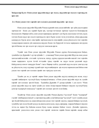 Олон улсын эрүүгийн шүүх
11
Хоёрдугаар бүлэг: Олон улсын эрүүгийн шүүх эрх мэдэл, шүүхийн эрх мэдэлээ хэрэгжүүлэх
арга зам
2.1. Олон улсын гэмт хэргийг авч хэлэлцэх үндэсний шүүхийн эрх мэдэл
Олон улсын эрүүгийн Шүүхийн Ромындүрмийг олон улсын нийтийн эрх зүйн үндсэн арван
зарчмын нэг болох улс гүрний бүрэн эрх, тусгаар тогтнолын зарчмыг хүндэтгэн болосвруулж
баталсанюм. Өөрөөр хэлбэл, олон улсын харилцаанд оролцогч улс бүр нь засаглалаа тогтоох,хууль
тогтоох болон шүүх эрх мэдлээ хэрэгжүүлэх эрхээ бүрэн эдэлнэ гэсэн утгатайюм. Дээр дурьдсаны
адилаар улс бүр нь нутаг дэвсгэрийн зарчмынүндсэн дээр өөрийн улсад үйлдэгдсэн гэмт хэргийн
талаар мөрдөн мөшгөх үйл ажиллагаа явуулах болон гэм буруутай этгээдэд хариуцлага ногдуулах
эрхтэй бөгөөд энэ эрх мэдлээ эрт дээр үеэс хамгаалж ирсэн.
Үүнийг мөн Олон улсын эрүүгийн Шүүхийн Ромын дүрэмд баталгаажуулсан байдаг,
тухайлбал тус Дүрмийн 1 дүгээр зүйлийн 1 – д зааснаар“Олон улсын эрүүгийн Шүүхнь олон улсын
хамтын нийгэмлэгийн сэтгэлийг түгшээсэн, энэхүү дүрэмд дурдсан хамгийн ноцтой гэмт хэргийн
төлөө хариуцлага хүлээх ёстой этгээдийн хувьд хэргийг нь шүүн таслах үндэсний шүүх
байгууллагад нэмэлт хөшүүрэг болно” гэжээ. Өөрөөр хэлбэл, үндэсний шүүх нь нутаг дэвсгэр дээр
нь үйлдэгдсэн, эсхүл хуулиар түүний хэрэг шүүншийдвэрлэх эрх мэдэлд харьяалагдаж байгаа олон
улсын гэмт хэргийг авч хэлэлцэх эрхийг нэн тэргүүнд эдлэх юм.
Тухайн улс нь уг хэргийг өөрөө Олон улсын эрүүгийн шүүхэд шилжүүлэн өгсөн, эсхүл
түүнийг шийдвэрлэх хүсэлгүй буюу чадваргүй нөхцөлд л Олон улсын эрүүгийн шүүх нь тухайн
хэргийг авч хэлэлцэх эрхтэй болно. Тухайлбал Дүрмийн 17 дугаар зүйлийн 1 дэх хэсэгт: “Олон
улсын эрүүгийн шүүх нь хэрэв тухайн улс зохих ёсоор мөрдөн байцаалт явуулах хүсэлгүй буюу
үнэхээр чадваргүй тохиолдолд” хэргийг авч хэлэлцэх эрхтэй гэсэн байна.
Хэдийгээр Олон улсын эрүүгийн шүүхийн Ромын Дүрэмд “хүсэлгүй” болон “чадваргүй”
гэдгийг тайлбарлаж өгөөгүй ч, мэргэжилтнүүдийн үзэж байгаагаар “хүсэлгүй” гэдэгт тухайн улсын
эрх бүхий байгууллага нь санаатайгаар олон улсын гэмт хэргийг шалгах, мөрдөн байцаах хүсэлгүй,
тухайлбал эрх мэдэл бүхий хүмүүс ньавилгад автагдсан, шүүх,прокурор, мөрдөнбайцаалт явуулах
этгээд нь хараат бус байдлаа алдсан буюу гадны нөлөөнд байхыг хэлдэг. Дэлхийн туршлага,
практикийг үндэслэхэд олон улсын гэмт хэргийг ихэвчлэн төрийн болон цэргийн өндөр албан
 