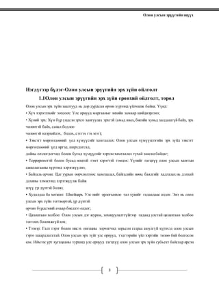 Олон улсын эрүүгийн шүүх
3
Нэгдүгээр бүлэг-Олон улсын эрүүгийн эрх зүйн ойлголт
1.1Олон улсын эрүүгийн эрх зүйн ерөнхий ойлголт, төрөл
Олон улсын эрх зүйн заалтууд нь дор дурдсан өргөн хүрээнд үйлчилж байна. Үүнд:
• Хүч хэрэглэхийг зогсоох: Улс орнууд маргааныг энхийн замаар шийдвэрлэнэ;
• Хүний эрх: Хүн бүр үндсэн эрхээ хангуулах эрхтэй (амьд явах, биеийн хувьд халдашгүйбайх, эрх
чөлөөтэй байх, санал бодлоо
чөлөөтэй илэрхийлэх, бодох, сэтгэх гэх мэт);
• Зэвсэгт мөргөлдөөний үед хүмүүсийг хамгаалах: Олон улсын хүмүүнлэгийн эрх зүйд зэвсэгт
мөргөлдөөний үед иргэд, шархдагсад,
дайны олзлогдогчид болон бусад хүмүүсийг хэрхэн хамгаалах тухай заасан байдаг;
• Терроризмтэй болон бусад ноцтой гэмт хэрэгтэй тэмцэх: Үүнийг гагцхүү олон улсын хамтын
ажиллагааны хүрээнд хэрэгжүүлнэ;
• Байгаль орчин: Цаг уурын өөрчлөлтөөс хамгаалах, байгалийн нөөц баялгийг хадгалах нь дэлхий
дахины хэмжээнд хэрэгжүүлж байж
илүү үр дүнтэй болно;
• Худалдаа ба хөгжил: Швейцарь Улс нийт орлогынхоо тал хувийг гадаадаас олдог. Энэ нь олон
улсын эрх зүйн тогтвортой, үр дүнтэй
орчин бүрдсэний ачаар биеллээ олдог;
• Цахилгаан холбоо: Олон улсын дэг журам, зохицуулалтгүйгээр гадаад улстай цахилгаан холбоо
тогтоох боломжгүй юм;
• Тээвэр: Галт тэрэг болон нисэх онгоцны зорчигчид зорьсон газраа аюулгүй хүрэхэд олон улсын
гэрээ шаардлагатай. Олон улсын эрх зүйг улс орнууд, тэдгээрийн үйл хэргийн төлөө бий болгосон
юм. Иймээс урт хугацааны туршид улс орнууд гагцхүү олон улсын эрх зүйн субьект байсаар ирсэн
 