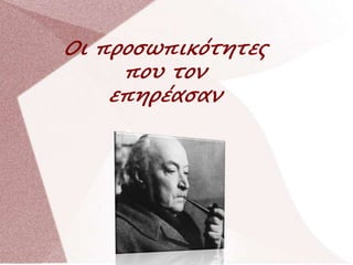 Οι προσωπικότητες
που τον
επηρέασαν
 