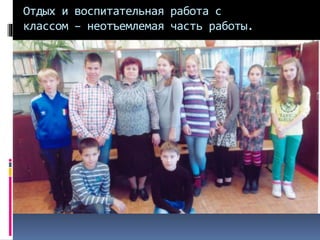 Отдых и воспитательная работа с
классом – неотъемлемая часть работы.
 