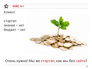 КЕЙС №1
Клиент:
стартап
знания – нет
бюджет – нет
2/8
Очень нужно! Мы же стартап, как мы без сайта?