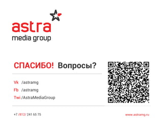 +7 /812/ 241 65 75 www.astramg.ru
Vk /astramg
Fb /astramg
Twi /AstraMediaGroup
СПАСИБО! Вопросы?