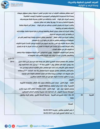 ‫العمر‬ ‫من‬ ‫تبلغ‬ ‫لبنت‬ ‫اب‬ ‫الشيتى‬ ‫مصطفى‬ ‫هشام‬ ‫أحمد‬2‫مبيعات‬ ‫مسؤول‬ ‫يعمل‬ ‫سنوات‬
)‫العالمية‬ ‫(زانوسى‬ ‫العالمية‬ ‫السويسريه‬ ‫الكترولوكس‬ ‫لمجموعة‬ ‫الدلتا‬ ‫وسط‬
‫وصديقه‬ ‫هو‬ ‫طنطا‬ ‫بمدينة‬ ‫الشارع‬ ‫من‬ ‫بإختطافه‬ ‫قامت‬ ‫قوات‬ ‫فإن‬ ،‫أسرته‬ ‫وحسب‬
‫منذ‬ ‫به‬ ‫الخاصة‬ ‫بالسيارة‬02.‫احتجازه‬ ‫مكان‬ ‫احد‬ ‫يعلم‬ ‫وال‬ ‫يوم‬
‫بطنطا‬ ‫الدولة‬ ‫أمن‬ ‫بجهاز‬ ‫قوات‬ ‫قبل‬ ‫من‬ ‫وحشي‬ ‫لتعذيب‬ ‫يتعرض‬ ‫إنه‬ ‫أسرته‬ ‫وأكدت‬
.‫يرتكبها‬ ‫لم‬ ‫بتهم‬ ‫لالعتراف‬
‫إنه‬ ‫مؤكدة‬ ،‫خاصة‬ ‫صحية‬ ‫لرعاية‬ ‫ويحتاج‬ ‫والضغط‬ ‫السكر‬ ‫بمرض‬ ‫مصاب‬ ‫إنه‬ ‫أسرته‬ ‫وقالت‬
‫ال‬ ‫مجرمي‬ ‫أيادى‬ ‫من‬ ‫ينالها‬ ‫لن‬.‫داخلية‬
‫تم‬ ‫التي‬ ‫التهم‬ ‫وما‬ ‫ولماذا‬ ‫احتجازه‬ ‫بمكان‬ ‫أعالمهم‬ ‫العام‬ ‫النائب‬ ‫من‬ ‫أسرته‬ ‫وطالبت‬
. ‫اهتمام‬ ‫أو‬ ‫رد‬ ‫إي‬ ‫ينالوا‬ ‫لم‬ ‫لكن‬ ‫له‬ ‫فاكس‬ ‫بإرسالهم‬ ‫له‬ ‫تلفيقها‬
‫الشيتى‬ ‫السرة‬ ‫التحدث‬ ‫ورفض‬ ‫احتجازة‬ ‫من‬ ‫اسبوع‬ ‫بعد‬ ‫عنة‬ ‫افرج‬ ‫قد‬ ‫الشيتى‬ ‫صديق‬ ‫وكان‬
‫الد‬ ‫امن‬ ‫مباحث‬ ‫من‬ ‫لتهديد‬ ‫تعرضة‬ ‫وأكد‬‫يتعرض‬ ‫ما‬ ‫او‬ ‫له‬ ‫تعرض‬ ‫قد‬ ‫ما‬ ‫عن‬ ‫افصح‬ ‫اذا‬ ‫ولة‬
. ‫العذاب‬ ‫اصناف‬ ‫من‬ ‫االن‬ ‫الشيتى‬ ‫له‬
‫نجلهم‬ ‫حياة‬ ‫مسؤولية‬ ‫الدولة‬ ‫امن‬ ‫و‬ ‫الداخلية‬ ‫ووزير‬ ‫الحكومة‬ ‫الشيتى‬ ‫أسرة‬ ‫وتحمل‬
. ‫له‬ ‫لفقوها‬ ‫التى‬ ‫بالتهم‬ ‫النيابة‬ ‫على‬ ‫عرضه‬ ‫او‬ ‫عنه‬ ‫باالفراج‬ ‫وتطالبهم‬
‫القاهرة‬0
‫ال‬ ‫محمد‬ ‫فهمي‬ ‫خالد‬ ‫معتصم‬‫سبيل‬ ‫اخالء‬ ‫خرج‬ ‫بس‬ ‫مره‬ ‫البلد‬ ‫وسط‬ ‫في‬ ‫اعتقل‬ ‫مصري‬
‫يوم‬ ‫معتقل‬ ‫كان‬ ‫اخوه‬ ‫يومين‬ ‫بعد‬٦‫سنة‬ ‫اكتوبر‬٥١٠٣‫يوم‬ ‫قضيه‬ ‫ذمة‬ ‫على‬ ‫خرج‬ ‫و‬
‫عند‬ ‫من‬ ‫فيها‬ ‫اتحكم‬ ‫القضيه‬ ‫عشان‬ ‫معتصم‬ ‫اخو‬ ‫تاخد‬ ‫راحت‬ ‫الشرطه‬ ‫بالليل‬ ‫الجمعه‬
‫الساعه‬ ‫منه‬ ‫بدال‬ ‫معتصم‬ ‫اخدوا‬ ‫موجود‬ ‫مكنش‬ ‫بالمقطم‬ ‫النصر‬ ‫جامع‬٢:٣١‫مكا‬ ‫و‬‫نه‬
‫موجود‬ ‫مش‬ ‫قالولنا‬ ‫المقطم‬ ‫قسم‬ ‫في‬ ‫سالنا‬ ‫روحنا‬ ‫و‬ ‫دلوقتي‬ ‫لحد‬ ‫معروف‬ ‫مش‬
‫مسافرين‬ ‫كلهم‬ ‫اهله‬ ‫الن‬ ‫فين‬ ‫هو‬ ‫نشوف‬ ‫تساعدنا‬ ‫دكتور‬ ‫يا‬ ‫ياريت‬
55‫مارس‬
5102
‫الفيوم‬0. ‫الفيوم‬
‫الثانوية‬ ‫بالشهادة‬ ‫الطالب‬ ‫خالد‬ ‫سعيد‬ ‫باختطاف‬ ‫أمس‬ ‫مساء‬ ‫االمن‬ ‫قوات‬ ‫قامت‬
‫مر‬ ‫أبناء‬ ‫وأحد‬ ، ‫األزهرية‬. ‫الفيوم‬ ‫بمحافظة‬ ‫أبشواى‬ ‫كز‬
‫بشارع‬ ‫سيره‬ ‫أثناء‬ ‫الطالب‬ ‫باختطاف‬ ‫قامت‬ ‫االمن‬ ‫قوات‬ ‫فإن‬ ، ‫عيان‬ ‫شهود‬ ‫وحسب‬
. ‫العسكري‬ ‫الحكم‬ ‫لرافضي‬ ‫مسيرة‬ ‫على‬ ‫اعتدائها‬ ‫إثر‬ ، ‫الفيوم‬ ‫بمدينة‬ ‫البوسطة‬
‫الغربية‬5858‫و‬ ‫الزيات‬ ‫وكفر‬ , ‫الكبري‬ ‫المحلة‬ ‫بمدينة‬ ‫الغربية‬ ‫في‬ ‫قسري‬ ‫اخفاء‬ ‫حالة‬, ‫قطور‬
‫طنطا‬
________________________________________________
‫المحلة‬
5‫ساكس‬ ‫العشرى‬ ‫ياسر‬-‫جابريه‬5102/17/15
7‫بابل‬ ‫شبرا‬ ‫المصري‬ ‫الخالق‬ ‫عبد‬5102/17/15
 