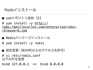 Redis󥹥ȩ`
 yumݥȥ׷ [1]
#?yum install -y http://
rpms.famillecollet.com/enterprise/remi-
release-6.rpm
 Redisѥå`󥹥ȩ`
# yum install -y redis
 OPCΥSɣ
# vi /etc/redis.conf
¤Ф
bind 127.0.0.1 => bind 0.0.0.0
26
 