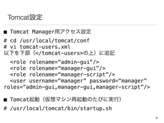 TomcatO
 Tomcat ManageråO
# cd /usr/local/tomcat/conf
# vi tomcat-users.xml
¤²</tomcat-users>ϣ׷ӛ
<role rolename=admin-gui/>
<role rolename=manager-gui/>
<role rolename=manager-script/>
<user username=manager password=manager
roles=admin-gui,manager-gui,manager-script/>
 TomcatӣޥӤΤӤˌgУ
# /usr/local/tomcat/bin/startup.sh
32
 
