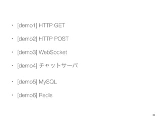 ? [demo1] HTTP GET
? [demo2] HTTP POST
? [demo3] WebSocket
? [demo4] åȥ`
? [demo5] MySQL
? [demo6] Redis
54
 