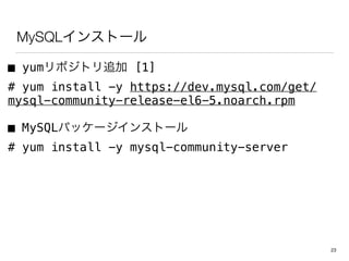 MySQLインストール・初期設定
■ yumリポジトリ追加 [1]
# yum install -y https://dev.mysql.com/get/
mysql-community-release-el6-5.noarch.rpm
■ MySQLパッケージインストール
# yum install -y mysql-community-server
■ 文字コード設定
# vi /etc/my.cnf
[mysqld]
character-set-server=utf8 <= 追記
23
 