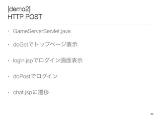 [demo2]
HTTP POST
• GameServerServlet.java
• doGetでトップページ表示
• login.jspでログイン画面表示
• doPostでログイン
• chat.jspに遷移
60
 