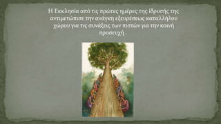 Η Εκκλησία από τις πρώτες ημέρες της ίδρυσής της
αντιμετώπισε την ανάγκη εξευρέσεως καταλλήλου
χώρου για τις συνάξεις των πιστών για την κοινή
προσευχή .
 