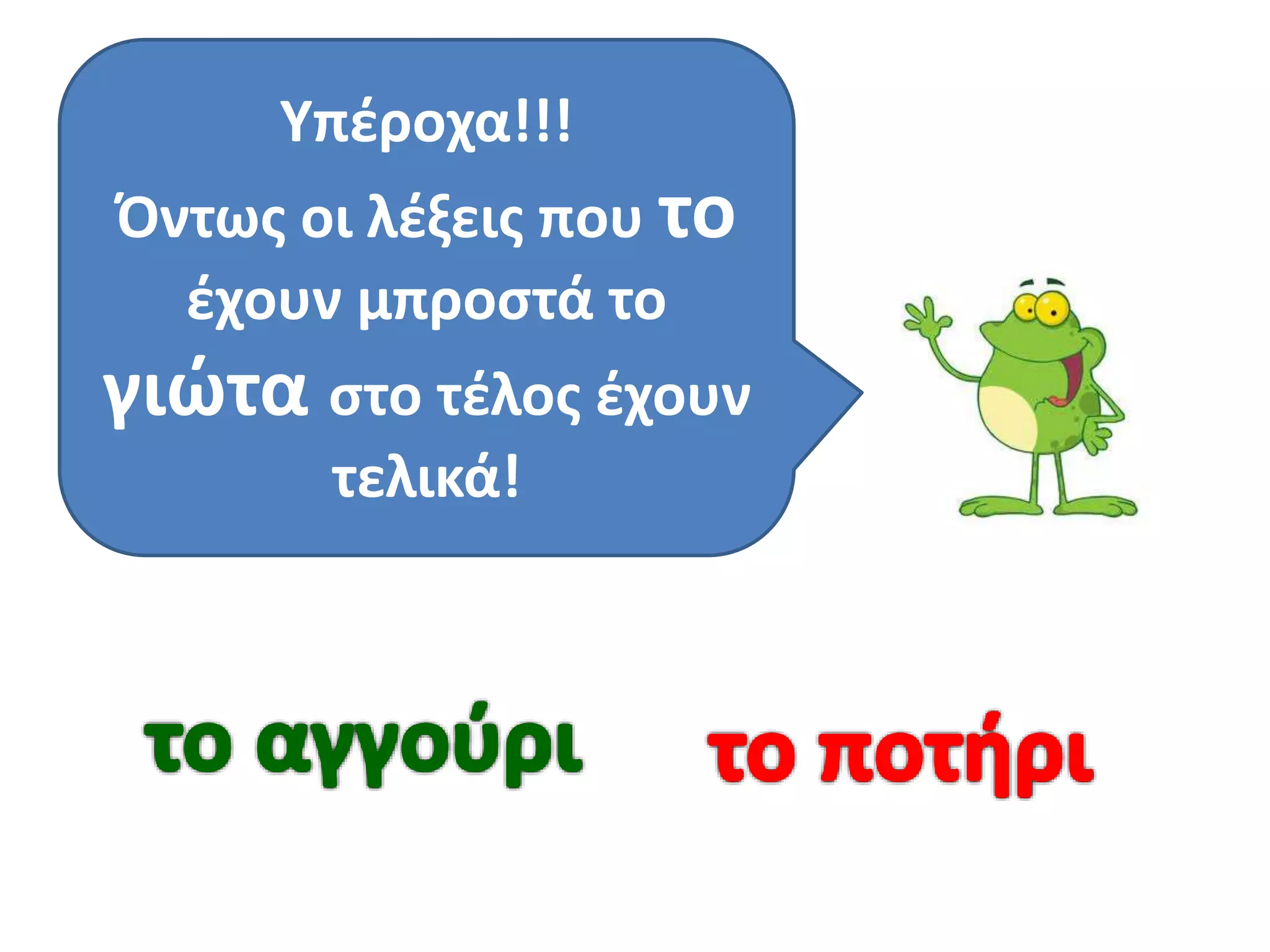 Υπέροχα!!!
Όντως οι λέξεις που το
έχουν μπροστά το
γιώτα στο τέλος έχουν
τελικά!
 
