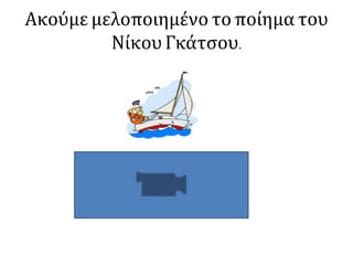 Ακούμε μελοποιημένο το ποίημα του
Νίκου Γκάτσου.
 