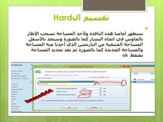 ‫ال‬ ‫تقسيم‬Hard

‫اإلطار‬ ‫نسحب‬ ‫المساحة‬ ‫وألخذ‬ ‫النافذة‬ ‫هذه‬ ‫أمامنا‬ ‫ستظهر‬
‫باألسف‬ ‫وستجد‬ ‫بالصورة‬ ‫كما‬ ‫اليسار‬ ‫اتجاه‬ ‫في‬ ‫بالماوس‬‫ل‬
‫المسا‬ ‫منه‬ ‫أخدنا‬ ‫الذي‬ ‫البارتشن‬ ‫من‬ ‫المتبقية‬ ‫المساحة‬‫حة‬
‫المساحة‬ ‫تحديد‬ ‫بعد‬ ‫ثم‬ ‫بالصورة‬ ‫كما‬ ‫الجديدة‬ ‫والمساحة‬
‫نضغط‬ok
 