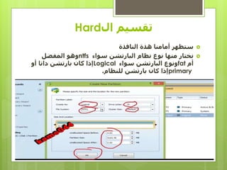 ‫ال‬ ‫تقسيم‬Hard
‫النافذة‬ ‫هذة‬ ‫أمامنا‬ ‫ستظهر‬
‫سواء‬ ‫البارتشن‬ ‫نظام‬ ‫نوع‬ ‫منها‬ ‫نختار‬ntfs‫المفضل‬ ‫وهو‬
‫أم‬fat‫سواء‬ ‫البارتشن‬ ‫ونوع‬Logical‫أو‬ ‫داتا‬ ‫بارتشن‬ ‫كان‬ ‫إذا‬
primary‫للنظام‬ ‫بارتشن‬ ‫كان‬ ‫إذا‬.
 