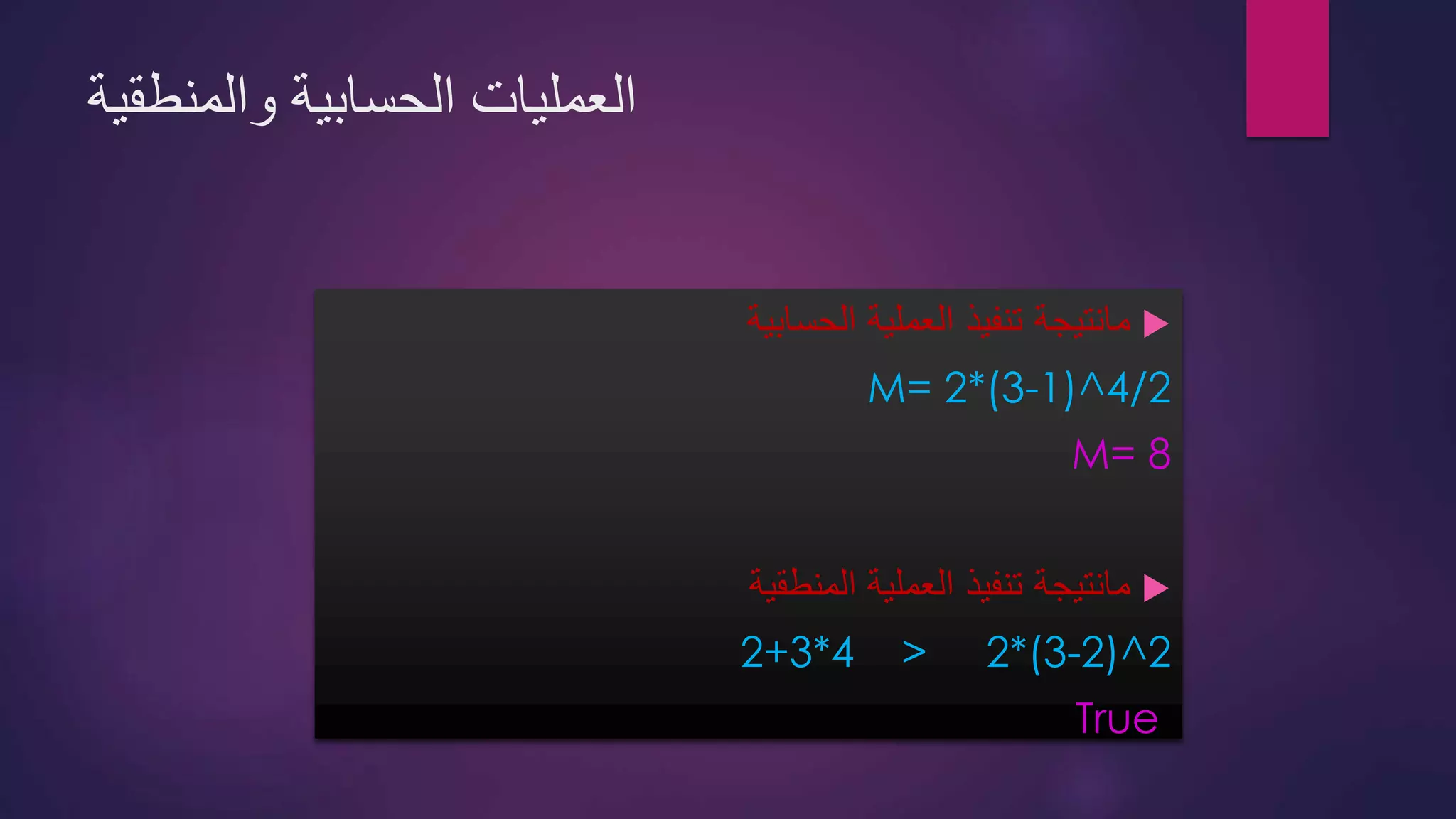 ‫والمنطقية‬ ‫الحسابية‬ ‫العمليات‬
‫مانتيجة‬‫الحسابية‬ ‫العملية‬ ‫تنفيذ‬
M= 2*(3-1)^4/2
M= 8
‫مانتيجة‬‫المنطقية‬ ‫العملية‬ ‫تنفيذ‬
2+3*4 > 2*(3-2)^2
True
 