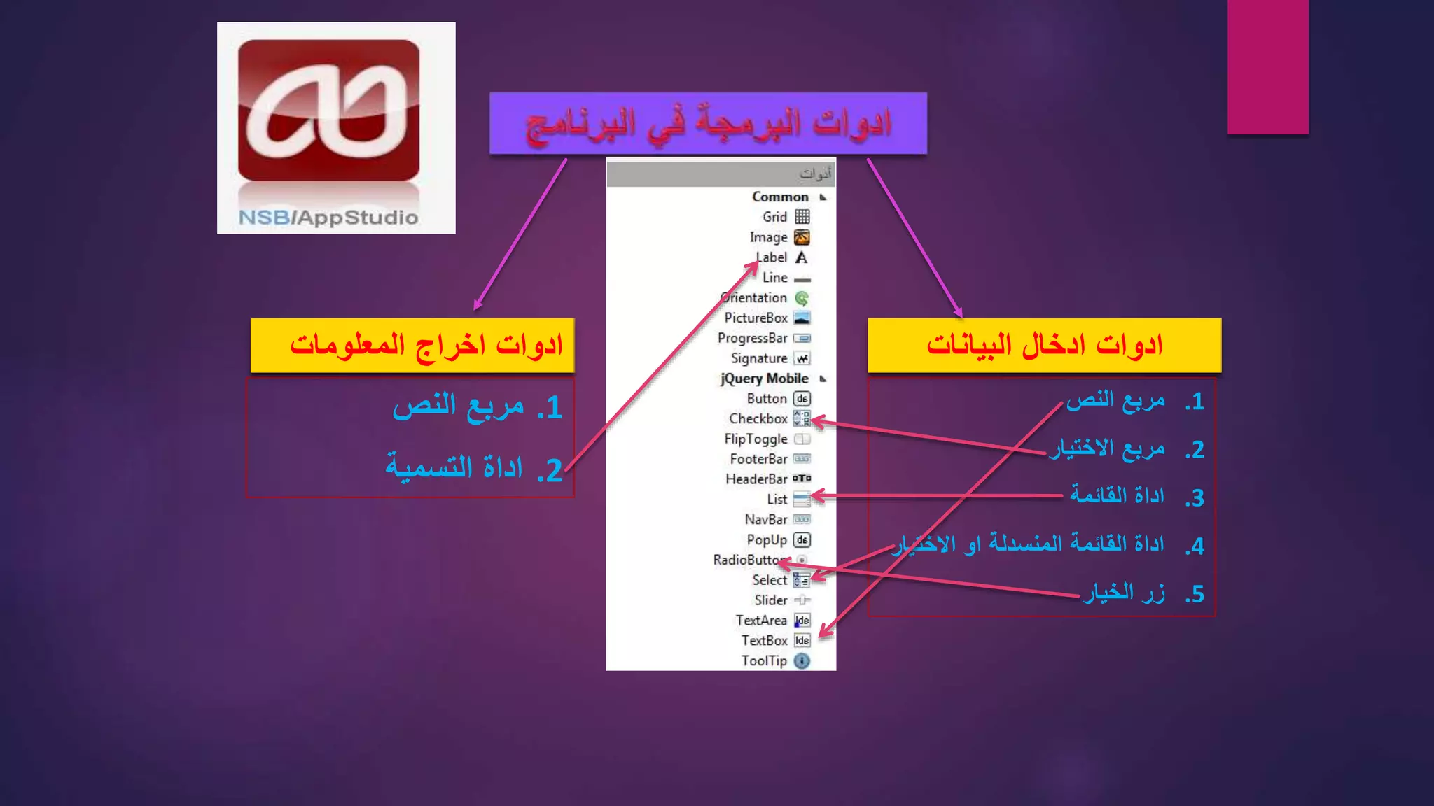 ‫ادوات‬‫ادخال‬‫البيانات‬‫المعلومات‬ ‫اخراج‬ ‫ادوات‬
.1‫النص‬ ‫مربع‬
.2‫االختيار‬ ‫مربع‬
.3‫القائمة‬ ‫اداة‬
.4‫االختيا‬ ‫او‬ ‫المنسدلة‬ ‫القائمة‬ ‫اداة‬‫ر‬
.5‫الخيار‬ ‫زر‬
.1‫النص‬ ‫مربع‬
.2‫التسمية‬ ‫اداة‬
 