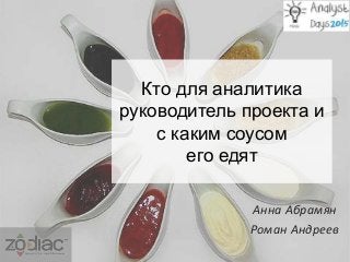 Кто для аналитика
руководитель проекта и
с каким соусом
его едят
Анна Абрамян
Роман Андреев
 