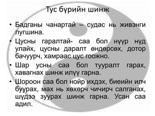Тус бүрийн шинж
• Бадганы чанартай – судас нь живэнги
лугшина.
• Цусны гаралтай- саа бол нүүр нүд
улайх, цусны даралт өндөрсөх, дотор
бачуурч, хамраас цус гоожно.
• Шар усны саа бол тууралт гарах,
хавагнах шинж илүү гарна.
• Шороон саа бол нойр ихдэх, биеийн илч
буурах, мах нь хөхөрч чичирч салганах,
шүдээ зуурах шинж гарна. Усан саа
адил.
 