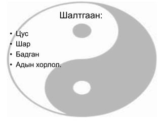 Шалтгаан:
• Цус
• Шар
• Бадган
• Адын хорлол.
 