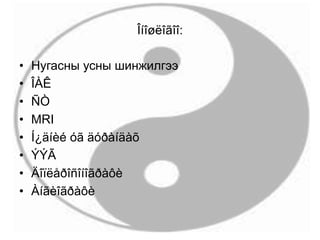 Îíîøëîãîî:
• Нугасны усны шинжилгээ
• ÎÀÊ
• ÑÒ
• MRI
• Í¿äíèé óã äóðàíäàõ
• ÝÝÃ
• Äîïëåðîñîíîãðàôè
• Àíãèîãðàôè
 