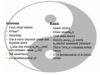 Ãåìîððàãè
 Гýíýò óõààí àëäàíà
 Áººëæíº
 Ãåìèïàðåç
 Òíø-ä öóñíû õîëüöòîé ýñâýë øàð
òóÿàòàé áàéíà
 í¿äíèé óãò òîðëîã á¿ðõ¿¿ëèéí
öóñ õàðâàëò ,õàâàí ¿¿ñíý
 ÎÀÊ-ëåéêîöèòîç
 CT-ãèïåðäåíçèâíûé çîí
Èøåìè
 Ààæèì ýõýëíý
 Óõààí àëäàõã¿é
 ÒÅØ áàãà èëýðíý
 Ãîëîìòîò øèíæ¿¿ä òîäðîõ
á¿äãýðýõ áàéäëààð ÿâàãäàíà
 ÒÍØ-ä ºíãºã¿é òóíãàëàã,óóðàã
èõñýíý
 CT-ä ãèïîäåíçèâíûé çîí.6-24öàã
äàðàà
 