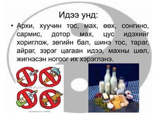 Идээ унд:
• Архи, хуучин тос, мах, өөх, сонгино,
сармис, дотор мах, цус идэхийг
хориглож, зөгийн бал, шинэ тос, тараг,
айраг, зэрэг цагаан идээ, махны шөл,
жигнэсэн ногоог их хэрэглэнэ.
 