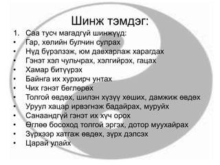 Шинж тэмдэг:
1. Саа тусч магадгүй шинжүүд:
• Гар, хөлийн булчин сулрах
• Нүд бүрэлзэж, юм давхарлаж харагдах
• Гэнэт хэл чульчрах, хэлгийрэх, гацах
• Хамар битүүрэх
• Байнга их хурхирч унтах
• Чих гэнэт бөглөрөх
• Толгой өвдөх, шилэн хүзүү хөших, дамжиж өвдөх
• Уруул хацар ирвэгнэж бадайрах, муруйх
• Санаандгүй гэнэт их хүч орох
• Өглөө босоход толгой эргэх, дотор муухайрах
• Зүрхээр хатгаж өвдөх, зүрх дэлсэх
• Царай улайх
 