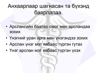 Анхаарлаар шагнасан та бүхэнд
баярлалаа.
• Арслангийн баатар омог мөн арсландаа
зохих
• Үнэгний уран арга мөн үнэгэндээ зохих
• Арслан үнэг мэт явбаас түргэн гутах
• Үнэг арслан мэт явбаас түргэн үхэх
 
