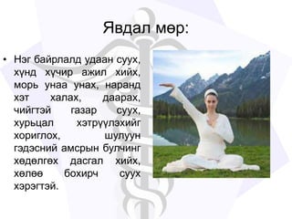 Явдал мөр:
• Нэг байрлалд удаан суух,
хүнд хүчир ажил хийх,
морь унаа унах, наранд
хэт халах, даарах,
чийгтэй газар суух,
хурьцал хэтрүүлэхийг
хориглох, шулуун
гэдэсний амсрын булчинг
хөдөлгөх дасгал хийх,
хөлөө бохирч суух
хэрэгтэй.
 