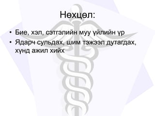 Нөхцөл:
• Бие, хэл, сэтгэлийн муу үйлийн үр
• Ядарч сульдах, шим тэжээл дутагдах,
хүнд ажил хийх
 