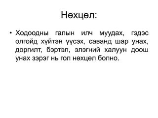 Нөхцөл:
• Ходоодны галын илч муудах, гэдэс
олгойд хүйтэн үүсэх, саванд шар унах,
доргилт, бэртэл, элэгний халуун доош
унах зэрэг нь гол нөхцөл болно.
 
