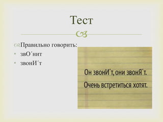 
Тест
Правильно говорить:
• звО´нит
• звонИ´т
 