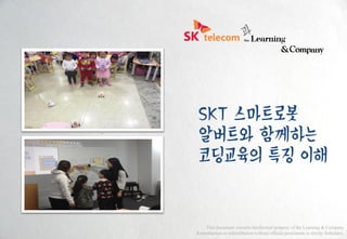 SKT 스마트로봇
알버트와 함께하는
코딩교육의 특징 이해
This document contains intellectual property of the Learning & Company
Reproduction or redistribution without official permission is strictly forbidden.
 