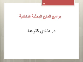 ‫الداخلية‬ ‫البحثية‬ ‫المنح‬ ‫برامج‬
13
‫د‬.‫هنادي‬‫كتوعة‬
 