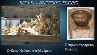 ΕΡΓΑ ΕΛΛΗΝΙΣΤΙΚΗΣ ΤΕΧΝΗΣ
Ο Θεός Νείλος, Αλεξάνδρεια
Νεκρικό πορτρέτο,
Φαγιούμ
 