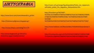ΔΙΚΤΥΟΓΡΑΦΙΑ http://users.sch.gr/aiasgr/Eguklopaideia/Poleis_kai_topwnumi
a/Arxaies_poleis_ths_Aiguptou_Aleksandreia.htm
http://www.faroi.com/main/alexandria_gr.htm
http://www.hellinon.net/NeesSelides/VivliothikiAlexandreias.h
tm
http://thehistoryofgreece.blogspot.gr/
http://fractalart.gr/%CE%B7-
%CE%B1%CE%BB%CE%B5%CE%BE%CE%AC%CE%BD%CE%B4%
CF%81%CE%B5%CE%B9%CE%B1-%CE%BA%CE%B1%CE%B9-
%CE%BF-
%CE%BA%CE%B1%CE%B2%CE%AC%CF%86%CE%B7%CF%82/
http://www.blogtravels.gr/2013/01/
alexandria-egypt-mediterranean/
http://www.ellopos.com/blog/?p=179
http://el.wikipedia.org/wiki/%CE%91%CE%BB%CE%B5%CE%BE
%CE%AC%CE%BD%CE%B4%CF%81%CE%B5%CE%B9%CE%B1
 