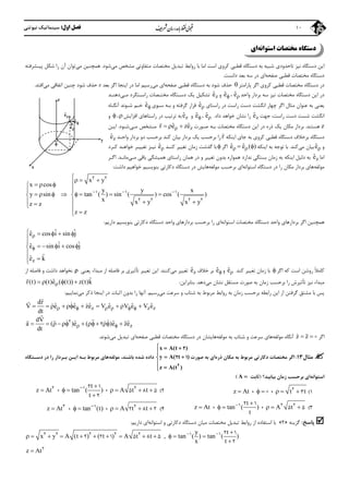 ‫اول‬ ‫ﻓﺼﻞ‬:‫ﻧﻴﻮﺗﻨﻲ‬ ‫ﺳﻴﻨﻤﺎﺗﻴﻚ‬ 10
‫اﺳﺘﻮاﻧﻪ‬ ‫ﻣﺨﺘﺼﺎت‬ ‫دﺳﺘﮕﺎه‬‫اي‬
‫ﻧﻴﺰ‬ ‫دﺳﺘﮕﺎه‬ ‫اﻳﻦ‬‫ﻣﻲ‬ ‫ﻣﺸﺨﺺ‬ ‫ﻣﺘﻔﺎوﺗﻲ‬ ‫ﻣﺨﺘﺼﺎت‬ ‫ﺗﺒﺪﻳﻞ‬ ‫رواﺑﻂ‬ ‫ﺑﺎ‬ ‫اﻣﺎ‬ ‫اﺳﺖ‬ ‫ﻛﺮوي‬ ‫ﻗﻄﺒﻲ‬ ‫دﺳﺘﮕﺎه‬ ‫ﺑﻪ‬ ‫ﺷﺒﻴﻪ‬ ‫ﺗﺎﺣﺪودي‬‫ﺷﻮد‬.‫ﻣﻲ‬ ‫ﻫﻤﭽﻨﻴﻦ‬‫ﺗﻮان‬‫را‬ ‫آن‬‫ﺷﻜﻞ‬‫ﭘﻴـﺸﺮﻓﺘﻪ‬
‫ﺻﻔﺤﻪ‬ ‫ﻗﻄﺒﻲ‬ ‫ﻣﺨﺘﺼﺎت‬ ‫دﺳﺘﮕﺎه‬‫داﻧﺴﺖ‬ ‫ﺑﻌﺪ‬ ‫ﺳﻪ‬ ‫در‬ ‫اي‬.
‫ﭘﺎراﻣﺘﺮ‬ ‫اﮔﺮ‬ ‫ﻛﺮوي‬ ‫ﻗﻄﺒﻲ‬ ‫ﻣﺨﺘﺼﺎت‬ ‫دﺳﺘﮕﺎه‬ ‫در‬‫ﺣﺬف‬‫ﺻﻔﺤﻪ‬ ‫ﻗﻄﺒﻲ‬ ‫دﺳﺘﮕﺎه‬ ‫ﺑﻪ‬ ‫ﺷﻮد‬‫ﻣﻲ‬ ‫اي‬‫اﻳﻨﺠﺎ‬ ‫در‬ ‫اﻣﺎ‬ ‫رﺳﻴﻢ‬‫اﮔﺮ‬‫ﺑﻌﺪ‬z‫ﻣﻲ‬ ‫اﺗﻔﺎﻗﻲ‬ ‫ﭼﻨﻴﻦ‬ ‫ﺷﻮد‬ ‫ﺣﺬف‬‫اﻓﺘﺪ‬.
‫واﺣﺪ‬ ‫ﺑﺮدار‬ ‫ﺳﻪ‬ ‫ﻧﻴﺰ‬ ‫ﻣﺨﺘﺼﺎت‬ ‫دﺳﺘﮕﺎه‬ ‫اﻳﻦ‬ ‫در‬ˆe،ˆe‫و‬zˆe‫ﻣـﻲ‬ ‫راﺳـﺘﮕﺮد‬ ‫ﻣﺨﺘـﺼﺎت‬ ‫دﺳـﺘﮕﺎه‬ ‫ﻳﻚ‬ ‫ﺗﺸﻜﻴﻞ‬‫دﻫ‬‫ﻨـﺪ‬
‫ﻳﻌﻨﻲ‬‫ﻣﺜﺎل‬ ‫ﻋﻨﻮان‬ ‫ﺑﻪ‬‫اﻧ‬ ‫ﭼﻬﺎر‬ ‫اﮔﺮ‬‫راﺳﺖ‬ ‫دﺳﺖ‬ ‫ﮕﺸﺖ‬‫راﺳﺘﺎي‬ ‫در‬ˆe‫ﮔﺮﻓﺘﻪ‬ ‫ﻗﺮار‬‫ﺳـﻮي‬ ‫ﺑـﻪ‬ ‫و‬ˆe‫ﺷـﻮ‬ ‫ﺧـﻢ‬‫ﻧ‬‫آﻧﮕـﺎه‬ ‫ﺪ‬
‫ﺷ‬ ‫اﻧﮕﺸﺖ‬‫ﺴ‬‫ﺟﻬﺖ‬ ،‫راﺳﺖ‬ ‫دﺳﺖ‬ ‫ﺖ‬zˆe‫داد‬ ‫ﺧﻮاﻫﺪ‬ ‫ﻧﺸﺎن‬ ‫را‬.ˆe،ˆe‫و‬zˆe‫راﺳﺘﺎﻫﺎي‬ ‫در‬ ‫ﺗﺮﺗﻴﺐ‬ ‫ﺑﻪ‬‫اﻓﺰاﻳﺶ‬،‫و‬
z‫ﻫﺴﺘﻨﺪ‬.‫ﺻـﻮرت‬ ‫ﺑـﻪ‬ ‫ﻣﺨﺘﺼﺎت‬ ‫دﺳﺘﮕﺎه‬ ‫اﻳﻦ‬ ‫در‬ ‫ذره‬ ‫ﻳﻚ‬ ‫ﻣﻜﺎن‬ ‫ﺑﺮدار‬zˆ ˆr e ze  

‫ﻣـﻲ‬ ‫ﻣـﺸﺨﺺ‬‫ﺷـﻮد‬.‫اﻳـﻦ‬
‫اﻳﻨﻜﻪ‬ ‫ﺟﺎي‬ ‫ﺑﻪ‬ ‫ﻛﺮوي‬ ‫ﻗﻄﺒﻲ‬ ‫دﺳﺘﮕﺎه‬ ‫ﺑﺮﺧﻼف‬ ‫دﺳﺘﮕﺎه‬r

‫واﺣـﺪ‬ ‫ﺑﺮدار‬ ‫دو‬ ‫ﺑﺮﺣﺴﺐ‬ ‫ﻛﻨﺪ‬ ‫ﺑﻴﺎن‬ ‫ﺑﺮدار‬ ‫ﻳﻚ‬ ‫ﺑﺮﺣﺴﺐ‬ ‫را‬zˆe
‫و‬ˆe‫ﻣﻲ‬ ‫ﺑﻴﺎن‬‫ﻛﻨﺪ‬.‫اﻳﻨﻜﻪ‬ ‫ﺑﻪ‬ ‫ﺗﻮﺟﻪ‬ ‫ﺑﺎ‬ˆ ˆe e ( )  ‫اﮔﺮ‬‫ﻛﻨـﺪ‬ ‫ﺗﻐﻴﻴﺮ‬ ‫زﻣﺎن‬ ‫ﮔﺬﺷﺖ‬ ‫ﺑﺎ‬ˆe‫ﺗﻐﻴ‬ ‫ﻧﻴـﺰ‬‫ﻛـﺮد‬ ‫ﺧﻮاﻫـﺪ‬ ‫ﻴـﺮ‬
‫اﻣﺎ‬zˆe‫دﻟﻴﻞ‬ ‫ﺑﻪ‬‫ﻣـﻲ‬ ‫ﺑﺎﻗﻲ‬ ‫ﻫﻤﻴﺸﮕﻲ‬ ‫راﺳﺘﺎي‬ ‫ﻫﻤﺎن‬ ‫در‬ ‫و‬ ‫ﺗﻐﻴﻴﺮ‬ ‫ﺑﺪون‬ ‫ﻫﻤﻮاره‬ ‫ﻧﺪارد‬ ‫ﺑﺴﺘﮕﻲ‬ ‫زﻣﺎن‬ ‫ﺑﻪ‬ ‫اﻳﻨﻜﻪ‬‫ﻣﺎﻧـﺪ‬.‫اﮔـﺮ‬
‫ﻣﻮﻟﻔﻪ‬‫ﻣﻜﺎن‬ ‫ﺑﺮدار‬ ‫ﻫﺎي‬‫را‬‫اﺳﺘﻮاﻧﻪ‬ ‫دﺳﺘﮕﺎه‬ ‫در‬‫ﻣﻮﻟﻔﻪ‬ ‫ﺑﺮﺣﺴﺐ‬ ‫اي‬‫ﻫﺎ‬‫ﻳﺶ‬‫ﺑﻨﻮﻳﺴﻴﻢ‬ ‫دﻛﺎرﺗﻲ‬ ‫دﺳﺘﮕﺎه‬ ‫در‬‫داﺷﺖ‬ ‫ﺧﻮاﻫﻴﻢ‬:
x y
x cos
y y x
y sin tan ( ) sin ( ) cos ( )
x x y x yz z
z z
  
  
  

        
    

2 2
1 1 1
2 2 2 2
‫اﺳﺘﻮاﻧﻪ‬ ‫ﻣﺨﺘﺼﺎت‬ ‫دﺳﺘﮕﺎه‬ ‫واﺣﺪ‬ ‫ﺑﺮدارﻫﺎي‬ ‫اﮔﺮ‬ ‫ﻫﻤﭽﻨﻴﻦ‬‫دارﻳﻢ‬ ‫ﺑﻨﻮﻳﺴﻴﻢ‬ ‫دﻛﺎرﺗﻲ‬ ‫دﺳﺘﮕﺎه‬ ‫واﺣﺪ‬ ‫ﺑﺮدارﻫﺎي‬ ‫ﺑﺮﺣﺴﺐ‬ ‫را‬ ‫اي‬:
z
ˆ ˆˆe cos i sin j
ˆ ˆˆe sin i cos j
ˆˆe k


    


    


‫اﮔﺮ‬ ‫ﻛﻪ‬ ‫اﺳﺖ‬ ‫روﺷﻦ‬ ً‫ﻼ‬‫ﻛﺎﻣ‬‫ﻛﻨﺪ‬ ‫ﺗﻐﻴﻴﺮ‬ ‫زﻣﺎن‬ ‫ﺑﺎ‬ˆe‫و‬ˆe‫ﺧﻼف‬ ‫ﺑﺮ‬zˆe‫ﻣﻲ‬ ‫ﺗﻐﻴﻴﺮ‬‫ﻛﻨﻨﺪ‬.‫ﻳﻌﻨﻲ‬ ‫ﻣﺒﺪاء‬ ‫از‬ ‫ﻓﺎﺻﻠﻪ‬ ‫ﺑﺮ‬ ‫ﺗﺄﺛﻴﺮي‬ ‫ﺗﻐﻴﻴﺮ‬ ‫اﻳﻦ‬‫از‬ ‫ﻓﺎﺻﻠﻪ‬ ‫و‬ ‫داﺷﺖ‬ ‫ﻧﺨﻮاﻫﺪ‬
‫ﺻﻮرت‬ ‫ﺑﻪ‬ ‫زﻣﺎن‬ ‫ﺑﺮﺣﺴﺐ‬ ‫را‬ ‫ﺗﺄﺛﻴﺮش‬ ‫ﻧﻴﺰ‬ ‫ﻣﺒﺪاء‬‫ﻣﺴﺘﻘﻞ‬‫ﻣﻲ‬ ‫ﻧﺸﺎن‬‫دﻫﺪ‬.‫ﺑﻨﺎﺑﺮاﻳﻦ‬:ˆˆr(t) (t)e ( (t)) z(t)k   

‫ﻣﻲ‬ ‫ﺳﺮﻋﺖ‬ ‫و‬ ‫ﺷﺘﺎب‬ ‫ﺑﻪ‬ ‫ﻣﺮﺑﻮط‬ ‫رواﺑﻂ‬ ‫ﺑﻪ‬ ‫زﻣﺎن‬ ‫ﺑﺮﺣﺴﺐ‬ ‫راﺑﻄﻪ‬ ‫اﻳﻦ‬ ‫از‬ ‫ﮔﺮﻓﺘﻦ‬ ‫ﻣﺸﺘﻖ‬ ‫ﺑﺎ‬ ‫ﭘﺲ‬‫رﺳﻴﻢ‬.‫اﺛﺒﺎت‬ ‫ﺑﺪون‬ ‫را‬ ‫آﻧﻬﺎ‬‫ﻣﻲ‬ ‫ذﻛﺮ‬ ‫اﻳﻨﺠﺎ‬ ‫در‬‫ﻧﻤﺎﻳﻴﻢ‬:
z z z
dr
ˆ ˆ ˆ ˆ ˆ ˆV e e ze V e V e V e
dt
              

 
z
dV
ˆ ˆ ˆa ( )e ( )e ze
dt
         2
2

     
‫اﮔﺮ‬z z   ‫آﻧﮕ‬‫ﺎه‬‫ﻣﻮﻟﻔﻪ‬‫ﻣﻮﻟﻔﻪ‬ ‫ﺑﻪ‬ ‫ﺷﺘﺎب‬ ‫و‬ ‫ﺳﺮﻋﺖ‬ ‫ﻫﺎي‬‫د‬ ‫ﻫﺎﻳﺸﺎن‬‫ﺻﻔﺤﻪ‬ ‫ﻗﻄﺒﻲ‬ ‫ﻣﺨﺘﺼﺎت‬ ‫دﺳﺘﮕﺎه‬ ‫ر‬‫ﻣﻲ‬ ‫ﺗﺒﺪﻳﻞ‬ ‫اي‬‫ﺷﻮﻧﺪ‬.
‫ﻣﺜﺎل‬13:‫دﻛﺎ‬ ‫ﻣﺨﺘﺼﺎت‬ ‫اﮔﺮ‬‫ر‬‫ذره‬ ‫ﻣﻜﺎن‬ ‫ﺑﻪ‬ ‫ﻣﺮﺑﻮط‬ ‫ﺗﻲ‬‫ﺻﻮرت‬ ‫ﺑﻪ‬ ‫اي‬
x A(t )
y A( t )
z A(t )
  

 


2
2
2 1‫ﻣﻮﻟﻔﻪ‬ ،‫ﺑﺎﺷﻨﺪ‬ ‫ﺷﺪه‬ ‫داده‬‫ﺑـﻪ‬ ‫ﻣﺮﺑﻮط‬ ‫ﻫﺎي‬‫در‬ ‫را‬ ‫ﺑـﺮدار‬ ‫اﻳـﻦ‬‫دﺳـﺘﮕﺎه‬
‫اﺳﺘﻮاﻧﻪ‬‫ﺑﻴﺎﺑﻴﺪ‬ ‫زﻣﺎن‬ ‫ﺑﺮﺣﺴﺐ‬ ‫اي‬‫؟‬)‫ﺛﺎﺑﺖ‬A (
1(z At ، ، t t     2
3
t
z At ، tan ( ) ، A t t
t
 
      

2 1 22 1
5 8 5
2
2(
3(
t
z At ، tan ( ) ، A t
t
 
     1 2 22 1
5 54(z At ، tan (t) ، A t t
      3 1 2
2 8 2
‫ﭘﺎﺳﺦ‬:‫ﮔﺰﻳﻨﻪ‬»2«‫اﺳ‬ ‫ﺑﺎ‬‫ﻣﻴﺎن‬ ‫ﻣﺨﺘﺼﺎت‬ ‫ﺗﺒﺪﻳﻞ‬ ‫رواﺑﻂ‬ ‫از‬ ‫ﺘﻔﺎده‬‫اﺳﺘﻮاﻧﻪ‬ ‫و‬ ‫دﻛﺎرﺗﻲ‬ ‫دﺳﺘﮕﺎه‬‫دارﻳﻢ‬ ‫اي‬:
y t
x y A (t ) ( t ) A t t , tan ( ) tan ( )
x t
  
            

2 2 2 2 2 1 1 2 1
2 2 1 5 8 5
2
z At 2
ˆe
zˆe
ˆe
y

x
z
 