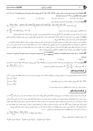 ‫اول‬ ‫ﻓﺼﻞ‬:‫ﻧﻴﻮﺗﻨﻲ‬ ‫ﺳﻴﻨﻤﺎﺗﻴﻚ‬ 12
‫ﻣﺜﺎل‬15:‫ذره‬ ‫ﺳﺮﻋﺖ‬ ‫ﺑﺮدار‬‫ﺻﻮرت‬ ‫ﺑﻪ‬ ‫زﻣﺎن‬ ‫ﺑﺮﺣﺴﺐ‬ ‫اي‬ˆ ˆV ( t )i ( t )j   2
2 2 3

‫ﻣﻲ‬ ‫ﺑﻴﺎن‬‫ﺷﻮد‬.‫ﺑـﻴ‬ ‫آن‬ ‫ﻣﺘﻮﺳـﻂ‬ ‫ﺷﺘﺎب‬‫ﻟﺤﻈـﺎت‬ ‫ﻦ‬t s 1‫و‬t s 3‫و‬
‫ﻟﺤﻈﻪ‬ ‫ﺷﺘﺎب‬ ‫ﻫﻤﭽﻨﻴﻦ‬‫آن‬ ‫اي‬‫در‬t s 2‫ﻋﺒﺎرﺗﻨﺪاز‬ ‫ﺗﺮﺗﻴﺐ‬ ‫ﺑﻪ‬:
1(ˆ ˆ ˆ ˆi j ، i j 2 12 2 122(ˆ ˆ ˆ ˆi j ، i j 5 6 33(ˆ ˆ ˆj ، i j64(ˆ ˆi ، j4 2
‫ﭘﺎﺳﺦ‬:‫ﮔﺰﻳﻨﻪ‬»1«‫دارﻳﻢ‬ ‫ﻣﺘﻮﺳﻂ‬ ‫ﺷﺘﺎب‬ ‫ﻛﻨﻨﺪه‬ ‫ﺗﻌﺮﻳﻒ‬ ‫رواﺑﻂ‬ ‫از‬:
ˆ ˆa i j  2 12
ˆ ˆ ˆ ˆ ˆ ˆ ˆ ˆ[( ( ) )i ( ( ) )j] [( ( ) )i ( ( ) )j] ( i j) ( i j)       
 
2 2
2 3 2 3 3 2 1 2 3 1 8 27 4 3
2 2
V( ) V( )
a
 
 


3 1
3 1
‫ﻟﺤﻈﻪ‬ ‫ﺷﺘﺎب‬‫ﻣﻲ‬ ‫دﺳﺖ‬ ‫ﺑﻪ‬ ‫ﺳﺮﻋﺖ‬ ‫زﻣﺎﻧﻲ‬ ‫ﻣﺸﺘﻖ‬ ‫از‬ ‫اي‬‫آﻳﺪ‬:t
dV ˆ ˆ ˆ ˆa i tj a | i j
dt


     22 6 2 12
‫ﺗﻨﻬﺎ‬ ‫ﻛﻪ‬ ‫اﺳﺖ‬ ‫ذﻛﺮ‬ ‫ﺑﻪ‬ ‫ﻻزم‬‫ﻟﺤﻈﻪ‬ ‫اﻳﻦ‬ ‫در‬‫ﺧﺎص‬a a
 
‫وﻟﻲ‬‫ﺣﺮﻛﺖ‬ ‫ﻫﻤﻪ‬ ‫ﺑﺮاي‬‫ﻫﺎ‬‫اﻳﻦ‬‫ﻧﻴﺴﺖ‬ ‫ﭼﻨﻴﻦ‬.‫ﺛ‬ ‫ﺑﺎﺷﺘﺎب‬ ‫ﺣﺮﻛﺖ‬ ‫اﻳﻦ‬ ‫ﭼﻮن‬‫ﻧﻤﻲ‬ ‫اﻧﺠﺎم‬ ‫ﺎﺑﺖ‬‫ﮔﻴﺮد‬.
‫ﻣﺴﺎﻓﺖ‬:‫ﺑﺪون‬ ‫را‬ ‫ذره‬ ‫ﺟﺎﺑﺠﺎﻳﻲ‬ ‫اﮔﺮ‬‫اﻧﺘﺨﺎ‬ ‫ﺧﺎص‬ ‫ﻣﺨﺘﺼﺎت‬ ‫دﺳﺘﮕﺎه‬ ‫ﺑﻪ‬ ‫ﺗﻮﺟﻪ‬‫ب‬‫ﺷﺪه‬،‫ﺑﮕﻴﺮﻳﻢ‬ ‫ﻧﻈﺮ‬ ‫در‬‫و‬‫ﻃﻮل‬‫ﺑﺨﺸﻲ‬‫دو‬ ‫ﻣﻴﺎن‬ ‫ﻣﺴﻴﺮ‬ ‫از‬‫ﻧﻘﻄـﻪ‬‫را‬‫ﻧﻤـﺎﻳﻴﻢ‬ ‫ﻣﺤﺎﺳـﺒﻪ‬
‫ﻣﻲ‬ ‫ﮔﻔﺘﻪ‬ ‫ﻣﺴﺎﻓﺖ‬ ‫آن‬ ‫ﺑﻪ‬ ‫و‬ ‫اﺳﺖ‬ ‫ﻣﺜﺒﺖ‬ ‫ﻋﺪدي‬ ‫ﻫﻤﻮاره‬ ‫ﺣﺎﺻﻞ‬‫ﺷﻮد‬.
‫ﺗﻨﺪي‬ ‫اﺻﻄﻼح‬‫ذره‬‫اﺳﺖ‬ ‫ﻣﻄﻠﺐ‬ ‫ﻫﻤﻴﻦ‬ ‫ﺑﻪ‬ ‫ﻣﺮﺑﻮط‬،‫ﻣﺴﺎﻓﺘﻲ‬ ‫ﻳﻌﻨﻲ‬‫ﻛﻪ‬‫ﻣﻲ‬ ‫زﻣﺎﻧﻲ‬ ‫ﺑﺎزه‬ ‫ﻳﻚ‬ ‫ﻃﻲ‬ ‫ذره‬‫اﺳﺖ‬ ‫اﻧﺘﺨﺎﺑﻲ‬ ‫ﻣﺨﺘﺼﺎت‬ ‫دﺳﺘﮕﺎه‬ ‫از‬ ‫ﻣﺴﺘﻘﻞ‬ ‫ﺑﻨﺎﺑﺮاﻳﻦ‬ ‫و‬ ‫ﭘﻴﻤﺎﻳﺪ‬.
‫ا‬‫ﺑﻪ‬ ‫ﻧﻴﺎز‬ ً‫ﺎ‬‫ﻟﺰوﻣ‬ ‫ذره‬ ‫ﺟﺎﺑﺠﺎﻳﻲ‬ ‫ﻣﺎ‬‫ﻣﺨﺘﺼﺎﺗ‬ ‫دﺳﺘﮕﺎه‬‫ﻲ‬‫ﻛﻨﻴﻢ‬ ‫ﻣﺤﺎﺳﺒﻪ‬ ‫دﺳﺘﮕﺎه‬ ‫آن‬ ‫ﺑﻪ‬ ‫ﻧﺴﺒﺖ‬ ‫را‬ ‫ﻧﻘﻄﻪ‬ ‫دو‬ ‫ﻣﻴﺎن‬ ‫ﺟﺎﺑﺠﺎﻳﻲ‬ ‫ﺑﺮدار‬ ‫ﻛﻪ‬ ‫دارد‬.‫ﻛﻪ‬ ‫آﻧﺠﺎ‬ ‫از‬‫اﺳـﺖ‬ ‫ﻣﻤﻜـﻦ‬‫ﻣـﺴﻴﺮ‬
‫ﻗ‬ ‫را‬ ‫ﺷﺮوع‬ ‫ﻧﻘﻄﻪ‬ ‫ﻫﻤﺎن‬ ‫ﻣﺪﺗﻲ‬ ‫از‬ ‫ﭘﺲ‬ ‫ذره‬‫ﻛﻨﺪ‬ ‫ﻄﻊ‬‫دو‬ ‫در‬ ‫ﺑﺮدار‬ ‫دو‬ ‫ﻟﺬا‬‫زﻣﺎن‬‫ﺻـﻔﺮ‬ ‫ذره‬ ‫ﺟﺎﺑﺠﺎﻳﻲ‬ ‫ﺑﻨﺎﺑﺮاﻳﻦ‬ ‫و‬ ‫ﺷﺪ‬ ‫ﺧﻮاﻫﻨﺪ‬ ‫واﻗﻊ‬ ‫ﻣﺒﺪاء‬ ‫ﺑﻪ‬ ‫ﻧﺴﺒﺖ‬ ‫ﻧﻘﻄﻪ‬ ‫ﻳﻚ‬ ‫در‬ ‫ﻣﺘﻔﺎوت‬
‫ﺑﻮد‬ ‫ﺧﻮاﻫﺪ‬.‫ﻣﺘﻮﺳﻂ‬ ‫ﺳﺮﻋﺖ‬ ‫اﺻﻄﻼح‬‫و‬‫ﻟﺤﻈﻪ‬ ‫ﺳﺮﻋﺖ‬‫ﻣﻲ‬ ‫ﻣﺮﺑﻮط‬ ‫ﺟﺎﺑﺠﺎﻳﻲ‬ ‫ﺑﻪ‬ ‫اي‬‫ﺷﻮ‬‫ﻧ‬‫ﻣﺴﺎﻓﺖ‬ ‫ﻧﻪ‬ ‫ﺪ‬.
‫ﻣﺜﺎل‬16:‫داﻳﺮه‬ ‫ﺣﺮﻛﺖ‬ ‫ﻳﻚ‬ ‫در‬‫ﻣﻌﺎدﻻت‬ ‫ﺑﺎ‬ ‫ﻛﻪ‬ ‫ﻳﻜﻨﻮاﺧﺖ‬ ‫اي‬
x rcos( t)
y rsin( t)
 

 
2
2
‫ﻣﻲ‬ ‫ﺑﻴﺎن‬‫آن‬ ‫ﻣﺘﻮﺳـﻂ‬ ‫ﺳـﺮﻋﺖ‬ ‫و‬ ‫ذره‬ ‫ﺗﻨـﺪي‬ ،‫ﺷﻮد‬‫ﻃـﻲ‬s1‫ﺑـﻪ‬‫ﺗﺮﺗﻴـﺐ‬
‫ﻋﺒﺎرﺗﻨﺪاز‬:
1(، r1 42(، r23(، r44(، r1 2
‫ﭘﺎﺳﺦ‬:‫ﮔﺰﻳﻨﻪ‬»2«‫زاوﻳﻪ‬ ‫ﺳﺮﻋﺖ‬‫اي‬‫ذر‬‫ﺑﺎ‬ ‫ﺑﺮاﺑﺮ‬ ‫ه‬  2‫راﺑﻄﻪ‬ ‫ﺑﺎ‬ ‫ذره‬ ‫ﺗﻨﺪي‬ ‫اﺳﺖ‬V r  ‫ﻣﻲ‬ ‫ﺗﻌﻴﻴﻦ‬‫دارﻳﻢ‬ ‫و‬ ‫ﺷﻮد‬V r  2‫ذره‬ ‫اﻣﺎ‬‫در‬3‫ﺛﺎﻧﻴﻪ‬‫ﺳـﻪ‬
‫ﻣﻲ‬ ‫ﻛﺎﻣﻞ‬ ‫دور‬‫زﻧﺪ‬‫ﭼﻮن‬T
 
  
 
2 2
1
2
‫ﻣﻲ‬ ‫ﺻﻔﺮ‬ ‫ﺟﺎﺑﺠﺎﻳﻲ‬ ‫ﺑﺮدار‬ ‫ﺑﻨﺎﺑﺮاﻳﻦ‬ ‫و‬‫ﺷﻮد‬:
r( ) r( ) r r
V
 
  
1
1 1
  

‫ﺛﺎﺑﺖ‬ ‫ﺳﺮﻋﺖ‬ ‫ﺑﺎ‬ ‫ﺣﺮﻛﺖ‬
‫از‬‫آﻧﺠﺎ‬‫ﻣﻲ‬ ‫ﻣﺸﺨﺺ‬ ‫را‬ ‫ذره‬ ‫ﺑﺮ‬ ‫ﺑﻴﺮوﻧﻲ‬ ‫ﻋﻮاﻣﻞ‬ ‫اﺛﺮ‬ ‫ﺷﺘﺎب‬ ‫ﻛﻪ‬‫ﭘﺲ‬ ‫ﻛﻨﺪ‬‫ﭼﻨﺎﻧﭽﻪ‬‫ﻛﺮد‬ ‫ﻧﺨﻮاﻫﺪ‬ ‫ﺗﻐﻴﻴﺮ‬ ‫آن‬ ‫ﺳﺮﻋﺖ‬ ‫ﺑﺎﺷﺪ‬ ‫دور‬ ‫ﺑﻪ‬ ‫ﺑﻴﺮوﻧﻲ‬ ‫اﺛﺮات‬ ‫از‬ ‫دﺳﺘﮕﺎه‬.‫ﻳﻌﻨـﻲ‬:a 

‫و‬
r V t

  ‫آﻧﮕﺎه‬‫ﻣﻲ‬‫ﻣﻌﺎ‬ ‫ﺗﻮان‬‫ﺑﻪ‬ ‫را‬ ‫ﺣﺮﻛﺖ‬ ‫دﻻت‬‫ﻧﻮﺷﺖ‬ ‫ﻣﻘﺎﺑﻞ‬ ‫ﺻﻮرت‬:
x
y
z
x x V t
y y V t
z z V t
  

 

 



‫دﻳﮕﺮ‬ ‫ﻋﺒﺎرت‬ ‫ﺑﻪ‬‫اﻳﻦ‬ ‫در‬‫ﺣﺎﻟﺖ‬‫ﻟﺤﻈﻪ‬ ‫ﺳﺮﻋﺖ‬‫اﺳﺖ‬ ‫ﺑﺮاﺑﺮ‬ ‫ﻣﺘﻮﺳﻂ‬ ‫ﺳﺮﻋﺖ‬ ‫ﺑﺎ‬ ‫اي‬.
‫ﻣﺘﻐﻴﺮ‬ ‫ﺳﺮﻋﺖ‬ ‫ﺑﺎ‬ ‫ﺣﺮﻛﺖ‬
‫ﺑﻪ‬ ‫ﻧﺴﺒﺖ‬ ‫ﺳﺮﻋﺖ‬ ‫ﺗﻐﻴﻴﺮات‬،‫زﻣﺎن‬‫اﺳﺖ‬ ‫ﮔﻮﻧﻪ‬ ‫دو‬.‫ﻣﻮارد‬ ‫ﺑﺮﺧﻲ‬ ‫در‬‫ﻣﻲ‬ ‫اﺗﻔﺎق‬ ‫ﺛﺎﺑﺘﻲ‬ ‫آﻫﻨﮓ‬ ‫ﺑﺎ‬‫ﺛﺎﻧﻴـﻪ‬ ‫ﻫـﺮ‬ ‫در‬ ‫آن‬ ‫در‬ ‫ﻛـﻪ‬ ‫آزاد‬ ‫ﺳـﻘﻮط‬ ‫ﺣﺮﻛﺖ‬ ‫ﻣﺎﻧﻨﺪ‬ ‫اﻓﺘﺪ‬
m
/
s
9 8‫ﺑـﺮ‬
‫ﻣﻲ‬ ‫اﻓﺰوده‬ ‫ﺳﻘﻮط‬ ‫ﺣﺎل‬ ‫در‬ ‫ﺟﺴﻢ‬ ‫ﺳﺮﻋﺖ‬‫اﺳﺖ‬ ‫ﭘﺎﻳﻴﻦ‬ ‫ﺳﻤﺖ‬ ‫ﺑﻪ‬ ‫ﻫﻤﻮاره‬ ‫ﻧﻴﺰ‬ ‫آن‬ ‫ﺟﻬﺖ‬ ‫و‬ ‫ﺷﻮد‬.‫دﻳﮕﺮ‬ ‫ﻣﻮارد‬ ‫در‬‫ﻣﻲ‬ ‫ﺗﻐﻴﻴﺮ‬ ‫ﻧﻴﺰ‬ ‫زﻣﺎن‬ ‫ﺑﺎ‬ ‫ﺳﺮﻋﺖ‬ ‫ﺗﻐﻴﻴﺮ‬ ‫آﻫﻨﮓ‬‫ﻣﺎﻧﻨـﺪ‬ ‫ﻛﻨـﺪ‬
‫داﻳﺮه‬ ‫ﺣﺮﻛﺖ‬‫اﺳﺖ‬ ‫دوران‬ ‫ﻣﺮﻛﺰ‬ ‫ﺳﻮي‬ ‫ﺑﻪ‬ ‫ﻫﻤﻮاره‬ ‫ﺳﺮﻋﺖ‬ ‫ﺗﻐﻴﻴﺮ‬ ‫ﺑﺮدار‬ ‫آن‬ ‫در‬ ‫ﻛﻪ‬ ‫اي‬‫آن‬ ‫ﺑﻨﺎﺑﺮ‬ ‫و‬‫ﺷﺘﺎب‬‫و‬ ‫ﺑﺎ‬ ‫ذره‬‫ﺑﺰرﮔﻲ‬ ‫ﻧﻈﺮ‬ ‫از‬ ‫ﺑﻮدن‬ ‫ﺛﺎﺑﺖ‬ ‫ﺟﻮد‬‫ﻫﻤﻮاره‬ ‫ﺟﻬﺖ‬ ‫ﻟﺤﺎظ‬ ‫از‬
‫ﻣﻲ‬ ‫ﺗﻐﻴﻴﺮ‬‫ﻛﻨﺪ‬.‫ﭼﻮن‬،‫ﺳﺮﻋﺖ‬ ‫ﺗﻐﻴﻴﺮات‬V

‫اﺳﺖ‬ ‫ﺑﺮداري‬ ‫ﻛﻤﻴﺖ‬ ‫ﻳﻚ‬ ،،‫ﺗﻐﻴﻴـﺮ‬ ‫ﻣﻮﺟﺐ‬ ‫آن‬ ‫اﻧﺪازه‬ ‫در‬ ‫ﺗﻐﻴﻴﺮ‬ ‫ﻫﻤﺎﻧﻨﺪ‬ ‫ﻧﻴﺰ‬ ‫آن‬ ‫ﺟﻬﺖ‬ ‫در‬ ‫ﺗﻐﻴﻴﺮ‬‫ﺷـﺪ‬ ‫ﺧﻮاﻫـﺪ‬ ‫ﺑـﺮدار‬.‫ﺑـﻪ‬
‫اول‬ ‫ﻧﻮع‬ ‫ﺣﺮﻛﺖ‬‫ﻳﻜﻨﻮاﺧﺖ‬ ‫زﻣﺎن‬ ‫ﺑﺎ‬ ‫ﺳﺮﻋﺖ‬ ‫ﺗﻐﻴﻴﺮ‬ ‫آﻫﻨﮓ‬ ‫آن‬ ‫در‬ ‫ﻛﻪ‬‫ﻣﻲ‬ ‫ﮔﻔﺘﻪ‬ ‫ﻣﺘﻐﻴﺮ‬ ‫ﺷﺘﺎب‬ ‫ﺑﺎ‬ ‫ﺣﺮﻛﺖ‬ ،‫دوم‬ ‫ﻧﻮع‬ ‫ﺣﺮﻛﺖ‬ ‫ﺑﻪ‬ ‫و‬ ‫ﺛﺎﺑﺖ‬ ‫ﺷﺘﺎب‬ ‫ﺑﺎ‬ ‫ﺣﺮﻛﺖ‬ ‫اﺳﺖ‬‫ﺷﻮد‬.
‫ﻟﺤﻈﻪ‬ ‫ﺷﺘﺎب‬ ،‫ﺛﺎﺑﺖ‬ ‫ﺷﺘﺎب‬ ‫ﺑﺎ‬ ‫ﺣﺮﻛﺖ‬ ‫در‬‫اﺳﺖ‬ ‫ﺑﺮاﺑﺮ‬ ‫ﻣﺘﻮﺳﻂ‬ ‫ﺷﺘﺎب‬ ‫ﺑﺎ‬ ‫اي‬)‫ﻓﺮض‬ ‫ﺑﺎ‬t  (
V(t) V(t ) V(t) V( )
a V(t) at V( )
t t t
 
    





‫ﻣﻮ‬ ‫ﺻﻮرت‬ ‫ﺑﻪ‬ ‫ﻛﻪ‬‫ﻟﻔﻪ‬‫اي‬‫در‬ ‫ﻣﻘﺎﺑﻞ‬ ‫ﺷﻜﻞ‬ ‫ﺑﻪ‬‫ﻣﻲ‬‫آﻳﺪ‬:
x x x y y y z z zV (t) a t V ( ) , V (t) a t V ( ) , V (t) a t V ( )       
 