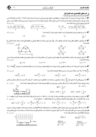 ‫ﻣﻜﺎﻧﻴﻚ‬‫ﻛﻼﺳﻴﻚ‬19
‫ﺗﺴﺖ‬‫ﻃﺒﻘﻪ‬ ‫ﻫﺎي‬‫اول‬ ‫ﻓﺼﻞ‬ ‫ﺷﺪه‬ ‫ﺑﻨﺪي‬
1‫ـ‬‫ﺳﺮﻋﺖ‬ ‫ﺑﺎ‬ ‫ﻛﻪ‬ ‫ﺗﺮﻧﻲ‬ ‫راﻧﻨﺪه‬V1‫ﻣﻲ‬ ‫ﺣﺮﻛﺖ‬‫ﻟﺤﻈﻪ‬ ‫در‬ ،‫ﻛﻨﺪ‬‫ﺛﺎﺑﺖ‬ ‫ﺳﺮﻋﺖ‬ ‫ﺑﺎ‬ ‫ﻛﻪ‬ ‫دﻳﺪ‬ ‫را‬ ‫ﺑﺎري‬ ‫ﺗﺮﻧﻲ‬ ‫ﺧﻮد‬ ‫ﻣﻘﺎﺑﻞ‬ ‫در‬ ‫اي‬(V V )V2 1 2‫ﻓﺎﺻﻠﻪ‬ ‫در‬ ‫و‬d‫ﺗﺮن‬ ‫از‬
‫ﻣﻲ‬ ‫ﺣﺮﻛﺖ‬‫ﺷﺘﺎب‬ ‫ﺑﺎ‬ ‫ﮔﺮﻓﺖ‬ ‫ﺗﺼﻤﻴﻢ‬ ‫و‬ ‫ﻛﻨﺪ‬a‫ﺑﺎ‬ ‫ﺗﺎ‬ ‫ﻧﻤﺎﻳﺪ‬ ‫ﺗﺮﻣﺰ‬‫ﻧﻜﻨﺪ‬ ‫ﺑﺮﺧﻮرد‬ ‫ﺗﺮن‬.‫ﺑﻨﺎﺑﺮاﻳﻦ‬‫زﻣـﺎن‬ ،‫ﻛـﺮد‬ ‫ﺧﻮاﻫﺪ‬ ‫ﺗﺼﺎدف‬ ‫ﺑﺎري‬ ‫ﺗﺮن‬ ‫ﺑﺎ‬ ‫ﺻﻮرت‬ ‫ﻫﺮ‬ ‫در‬ ‫ﻛﻪ‬ ‫ﺷﺪ‬ ‫ﻣﺘﻮﺟﻪ‬
‫اﺳﺖ؟‬ ‫ﻛﺪام‬ ‫ﺑﺮاﺑﺮ‬ ‫ﺗﺮن‬ ‫دو‬ ‫ﺑﺮﺧﻮرد‬ ‫ﺑﺮاي‬ ‫ﻻزم‬)‫ﺳﺮاﺳﺮي‬76(
1(
V V (V V) ad
a
   2
1 2 1 2 22(
V V
a
1 2
3(
(V V ) ad
a
 2
1 2 2
4(
V V (V V ) ad
a
   2
1 2 1 2 2
2‫ﭘﺮﺗﺎﺑﻪ‬ ‫ﺑﺮد‬ ‫ـ‬‫ارﺗﻔﺎع‬ ‫ﺑﺮاﺑﺮ‬ ‫دو‬ ‫اي‬‫اوج‬‫اﺳﺖ؟‬ ‫ﻛﺪام‬ ‫آن‬ ‫ﭘﺮﺗﺎب‬ ‫زاوﻳﻪ‬ ‫ﺗﺎﻧﮋاﻧﺖ‬ ،‫اﺳﺖ‬ ‫آن‬)‫ﺳﺮاﺳﺮي‬77(
1(
1
3
2(13(34(2
3‫ﭘﺮﺗﺎﺑﻪ‬ ‫ـ‬‫ﺷﻜﻞ‬ ‫ﻣﻄﺎﺑﻖ‬ ‫را‬ ‫اي‬‫ﻛﺮده‬ ‫ﭘﺮﺗﺎب‬‫اﻳﻢ‬.‫ﭼﻨﺎﻧﭽﻪ‬AT‫و‬BT‫ﭘﺮﺗﺎﺑ‬ ‫ﻋﺒﻮر‬ ‫زﻣﺎن‬‫ﻪ‬،‫ﮔﺮاﻧﺸﻲ‬ ‫ﺷﺘﺎب‬ ‫ﻣﻘﺪار‬ ،‫ﺑﺎﺷﻨﺪ‬ ‫اﻓﻘﻲ‬ ‫ﺧﻄﻮط‬ ‫ﺑﺮ‬ ‫ﻣﻔﺮوض‬ ‫ﻧﻘﻄﻪ‬ ‫دو‬ ‫از‬g
‫اﺳﺖ؟‬ ‫ﻛﺪام‬)‫ﺳﺮاﺳﺮي‬77(
1(
A B
h
T T2 2
8
2(
A B
h
T T2 2
8
3(
A B
h
T T2 2
2
4(
A B
h
T T2 2
2
4‫ﻳﻚ‬ ‫ﺟﻨﺒﺸﻲ‬ ‫اﻧﺮژي‬ ‫ـ‬‫اﺳﺖ‬ ‫ﭘﺮﺗﺎب‬ ‫ﻧﻘﻄﻪ‬ ‫در‬ ‫آن‬ ‫ﺟﻨﺒﺸﻲ‬ ‫اﻧﺮژي‬ ‫ﭼﻬﺎرم‬ ‫ﻳﻚ‬ ‫اوﺟﺶ‬ ‫ﻧﻘﻄﻪ‬ ‫در‬ ‫ﭘﺮﺗﺎﺑﻪ‬.‫اﻳـﻦ‬ ‫ﭘﺮﺗـﺎب‬ ‫زاوﻳﻪ‬ ‫ﻫﻮا‬ ‫ﻣﻘﺎوﻣﺖ‬ ‫ﺑﻮدن‬ ‫ﻧﺎﭼﻴﺰ‬ ‫ﻓﺮض‬ ‫ﺑﺎ‬
‫اﺳﺖ؟‬ ‫ﻛﺪام‬ ‫ﭘﺮﺗﺎﺑﻪ‬)‫ﺳﺮاﺳﺮي‬78(
1(3‫درﺟﻪ‬2(45‫درﺟﻪ‬3(6‫درﺟﻪ‬4(tg1
4
5‫ذ‬ ‫ـ‬‫ره‬‫ﺛﺎﺑﺖ‬ ‫ﺗﻨﺪي‬ ‫ﺑﺎ‬ ‫اي‬V‫ﺻﻔﺤﻪ‬ ‫در‬xy‫ﻣﻲ‬ ‫ﺣﺮﻛﺖ‬ ‫ﻃﻮري‬‫ﻣﺆﻟﻔـﻪ‬ ‫ﻛـﻪ‬ ‫ﻛﻨـﺪ‬‫ﺻـﻮرت‬ ‫ﺑـﻪ‬ ‫ﻣﺨﺘـﺼﺎت‬ ‫دﺳـﺘﮕﺎه‬ ‫در‬ ‫آن‬ ‫ﺳـﺮﻋﺖ‬ ‫ﻫـﺎي‬rV Vsin


2
‫و‬V Vcos


2
‫اﺳﺖ‬.‫اﺳﺖ؟‬ ‫ﻛﺪام‬ ‫ﻣﺨﺘﺼﺎت‬ ‫دﺳﺘﮕﺎه‬ ‫اﻳﻦ‬ ‫در‬ ‫ذره‬ ‫ﻣﺴﻴﺮ‬ ‫ﻣﻌﺎدﻟﻪ‬)‫ﺳﺮاﺳﺮي‬79(
1(‫ﺛﺎﺑﺖ‬rcos

2
2
2(‫ﺛ‬‫ﺎﺑﺖ‬rcos


2
3(‫ﺛﺎﺑﺖ‬rsin

2
2
4(‫ﺛﺎﺑﺖ‬rsin


2
6‫ﺛﺎﺑﺖ‬ ‫ﺗﻨﺪي‬ ‫ﺑﺎ‬ ‫ﻛﻪ‬ ‫واﮔﻨﻲ‬ ‫روي‬ ‫از‬ ‫ـ‬V
2
‫اﺳﺖ‬ ‫ﺣﺮﻛﺖ‬ ‫در‬ ‫ﻣﺴﺘﻘﻴﻤﻲ‬ ‫درﺟﺎده‬.‫ﮔﻠﻮﻟﻪ‬‫اوﻟﻴﻪ‬ ‫ﺳﺮﻋﺖ‬ ‫ﺑﺎ‬ ‫اي‬V‫زاوﻳﻪ‬ ‫و‬‫واﮔـﻦ‬ ‫در‬ ‫ﺳـﺎﻛﻦ‬ ‫ﻧـﺎﻇﺮ‬ ‫ﺑـﻪ‬ ‫ﻧﺴﺒﺖ‬
‫ﻣﻲ‬ ‫ﭘﺮﺗﺎب‬‫ﺷﻮد‬.‫زاوﻳﻪ‬‫ﺑﺎﺷﺪ؟‬ ‫ﺑﻴﺸﻴﻨﻪ‬ ‫ﮔﻠﻮﻟﻪ‬ ‫ﺑﺮد‬ ،‫زﻣﻴﻦ‬ ‫روي‬ ‫ﺑﺮ‬ ‫ﺳﺎﻛﻦ‬ ‫ﻧﺎﻇﺮ‬ ‫دﻳﺪ‬ ‫از‬ ‫ﺗﺎ‬ ‫ﺑﺎﺷﺪ‬ ‫ﭼﻘﺪر‬)‫اﺳﺖ‬ ‫ﺛﺎﺑﺖ‬ ‫ﻫﻤﻮاره‬ ‫واﮔﻦ‬ ‫ﺳﺮﻋﺖ‬(.)‫ﺳﺮاﺳﺮي‬80(
1(
  452(tg 
1
2

3(sin cos   
1
2
 4(cos sin   
1
2
 
7‫ذره‬ ‫ـ‬‫ﺻﻔﺤﻪ‬ ‫در‬ ‫اي‬xy‫آن‬ ‫ﺣﺮﻛﺖ‬ ‫ﻣﻌﺎدﻻت‬ ‫و‬ ‫اﺳﺖ‬ ‫ﺣﺮﻛﺖ‬ ‫در‬x ay ‫و‬y bx c   ‫ﻛﻪ‬ ‫اﺳﺖ‬a‫و‬b‫و‬c‫ﻣﺜﺒﺘﻨﺪ‬ ‫ﺛﺎﺑﺖ‬ ‫اﻋﺪاد‬.‫ﻟﺤﻈـﻪ‬ ‫در‬ ‫اﮔـﺮ‬t  
‫ذره‬‫دﻟﺨﻮاه‬ ‫ﻟﺤﻈﻪ‬ ‫ﻫﺮ‬ ‫در‬ ‫زﻳﺮ‬ ‫رواﺑﻂ‬ ‫از‬ ‫ﻛﺪاﻣﻴﻚ‬ ‫ﺑﺎﺷﺪ‬ ‫ﺳﻜﻮن‬ ‫ﺣﺎل‬ ‫در‬ ‫ﻣﺨﺘﺼﺎت‬ ‫ﻣﺒﺪأ‬ ‫در‬t  ‫اﺳﺖ؟‬ ‫ﺑﺮﻗﺮار‬)‫ﺳﺮاﺳﺮي‬80(
1(
b ab
( x) y
c c
  2 2
2
1 1 2(
b
b x y c
a
 2 2 2 2 3(
ab ab
( y) x
c c
  
3
2 2
2
1 14(
c
abx a y
b
 
2
2 2 2
2
8‫دﻳ‬ ‫از‬ ‫ـ‬‫ﺷﺎر‬ ‫ﺑﺎ‬ ‫ﻗﺎﺋﻢ‬ ‫راﺳﺘﺎي‬ ‫در‬ ‫ﻳﻜﻨﻮاﺧﺖ‬ ‫و‬ ‫ﻣﻨﻈﻢ‬ ‫ﻃﻮر‬ ‫ﺑﻪ‬ ‫ﺑﺎران‬ ،‫زﻣﻴﻦ‬ ‫روي‬ ‫ﺳﺎﻛﻦ‬ ‫ﻧﺎﻇﺮ‬ ‫ﺪ‬B‫ﻣـﻲ‬ ‫ﺳـﻄﺢ‬ ‫واﺣﺪ‬ ‫از‬ ‫زﻣﺎن‬ ‫واﺣﺪ‬ ‫در‬ ‫ﻛﻴﻠﻮﮔﺮم‬‫ﺑـﺎرد‬.‫ﺳـﺮﻋﺖ‬
‫ﻗﻄﺮه‬‫ﺛﺎﺑﺖ‬ ‫ﻣﻘﺪار‬ ‫ﻧﺎﻇﺮ‬ ‫اﻳﻦ‬ ‫ﺑﻪ‬ ‫ﻧﺴﺒﺖ‬ ‫ﺑﺎران‬ ‫ﻫﺎي‬

V‫اﺳﺖ‬.‫ﻣﺴﺎﺣﺖ‬ ‫ﺑﻪ‬ ‫ﺳﺮﺑﺎزي‬ ‫واﮔﻦ‬A‫ﺟﺎده‬ ‫در‬‫ﺛﺎﺑﺖ‬ ‫ﺳﺮﻋﺖ‬ ‫ﺑﺎ‬ ‫اﻓﻘﻲ‬ ‫اي‬

u‫اﺳﺖ‬ ‫ﺣﺮﻛﺖ‬ ‫در‬.‫ﻻزم‬ ‫اﻓﻘـﻲ‬ ‫ﻧﻴﺮوي‬
‫اﺳﺖ؟‬ ‫ﭼﻘﺪر‬ ‫واﮔﻦ‬ ‫ﺳﺮﻋﺖ‬ ‫ﻧﮕﻬﺪاﺷﺘﻦ‬ ‫ﺛﺎﺑﺖ‬ ‫ﺑﺮاي‬)‫ﺳﺮاﺳﺮي‬80(
1(BA u V2 22(BAu
3(
BAV u
| u V |2 2


4(
BAV u
u V2 2


AT
BT
B
A
t
‫ارﺗﻔﺎع‬
V
V
2

u
V
 