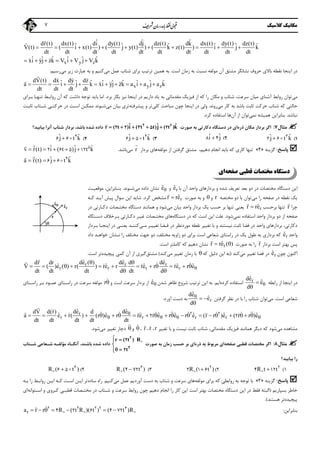 ‫ﻣﻜﺎﻧﻴﻚ‬‫ﻛﻼﺳﻴﻚ‬7
ˆ ˆ ˆdr(t) dx(t) di dy(t) dj dz(t) dk dx(t) dy(t) dz(t)ˆ ˆ ˆ ˆ ˆ ˆV(t) ( i x(t) ) ( j y(t) ) ( k z(t) ) i j k
dt dt dt dt dt dt dt dt dt dt
         

x y z
ˆ ˆ ˆ ˆ ˆ ˆxi yj zk V i V j V k       
‫اﺳﺖ‬ ‫زﻣﺎن‬ ‫ﺑﻪ‬ ‫ﻧﺴﺒﺖ‬ ‫ﻣﻮﻟﻔﻪ‬ ‫آن‬ ‫ﻣﺸﺘﻖ‬ ‫ﻧﺸﺎﻧﮕﺮ‬ ‫ﺣﺮوف‬ ‫ﺑﺎﻻي‬ ‫ﻧﻘﻄﻪ‬ ‫اﻳﻨﺠﺎ‬ ‫در‬.‫ﺑﺮاي‬ ‫ﺗﺮﺗﻴﺐ‬ ‫ﻫﻤﻴﻦ‬ ‫ﺑﻪ‬‫ﺷﺘﺎب‬‫ﻣﻲ‬ ‫ﻋﻤﻞ‬‫و‬ ‫ﻛﻨﻴﻢ‬‫زﻳﺮ‬ ‫ﻋﺒﺎرت‬ ‫ﺑﻪ‬‫ﻣﻲ‬‫رﺳﻴﻢ‬:
x y z
dV(t) dx dy dzˆ ˆ ˆ ˆ ˆ ˆ ˆ ˆ ˆa i j k xi yj zk a i a j a k
dt dt dt dt

  
           
‫ﻣﻲ‬‫ﺗﻮان‬‫ﻣﻜﺎ‬ ‫و‬ ‫ﺷﺘﺎب‬ ،‫ﺳﺮﻋﺖ‬ ‫ﻣﻴﺎن‬ ‫آﺷﻨﺎي‬ ‫رواﺑﻂ‬‫اﻳﻨﺠﺎ‬ ‫در‬ ‫دارﻳﻢ‬ ‫ﻳﺎد‬ ‫ﺑﻪ‬ ‫ﻣﻘﺪﻣﺎﺗﻲ‬ ‫ﻓﻴﺰﻳﻚ‬ ‫از‬ ‫ﻛﻪ‬ ‫را‬ ‫ن‬‫ﻧﻴﺰ‬‫ﺑﺮد‬ ‫ﺑﻜﺎر‬.‫ﺑﺎﻳﺪ‬ ‫اﻣﺎ‬‫ﺗﻮﺟﻪ‬‫ﺑـﺮاي‬ ‫ﺗﻨﻬـﺎ‬ ‫رواﺑـﻂ‬ ‫آن‬ ‫ﻛﻪ‬ ‫داﺷﺖ‬
‫ﺷﺘﺎب‬ ‫ﻛﻪ‬ ‫ﺣﺎﻟﺘﻲ‬‫ﺣﺮﻛﺖ‬‫ﺑ‬ ‫ﺛﺎﺑﺖ‬‫ﺎﺷﺪ‬‫ﻣﻲ‬ ‫ﻛﺎر‬ ‫ﺑﻪ‬‫ر‬‫وﻧﺪ‬.‫وﻟﻲ‬‫ﻛﻠﻲ‬ ‫ﻣﺒﺎﺣﺚ‬ ‫ﭼﻮن‬ ‫اﻳﻨﺠﺎ‬ ‫در‬‫ﭘﻴﺸﺮﻓﺘﻪ‬ ‫و‬ ‫ﺗﺮ‬‫ﻣﻲ‬ ‫ﺑﻴﺎن‬ ‫ﺗﺮي‬‫ﺷـﻮﻧﺪ‬‫اﺳـﺖ‬ ‫ﻣﻤﻜـﻦ‬‫ﺛﺎﺑـﺖ‬ ‫ﺷـﺘﺎب‬ ‫ﺣﺮﻛﺘـﻲ‬ ‫در‬
‫ﻧﺒﺎﺷﺪ‬.‫ﻧﻤ‬ ‫ﻫﻤﻴﺸﻪ‬ ‫ﺑﻨﺎﺑﺮاﻳﻦ‬‫ﻲ‬‫آن‬ ‫از‬ ‫ﺗﻮان‬‫ﻫﺎ‬‫ﻛﺮد‬ ‫اﺳﺘﻔﺎده‬.
‫ﻣﺜﺎل‬7:‫ذره‬ ‫ﻣﻜﺎن‬ ‫ﺑﺮدار‬ ‫اﮔﺮ‬‫اي‬‫دﺳﺘﮕﺎه‬ ‫در‬‫ﺻﻮرت‬ ‫ﺑﻪ‬ ‫دﻛﺎرﺗﻲ‬
 ˆ ˆ ˆr ( t )i ( t t)j ( t )k    2 6
2 2 3 5 2‫ﺑﻴﺎﺑﻴﺪ‬ ‫آﻧﺮا‬ ‫ﺷﺘﺎب‬ ‫ﺑﺮدار‬ ،‫ﺑﺎﺷﺪ‬ ‫ﺷﺪه‬ ‫داده‬‫؟‬
1(ˆ ˆj t k 3
2 62(ˆ ˆi j8 43(ˆ ˆj t k 4
6 54(ˆ ˆj t k 4
6 6
‫ﭘﺎﺳﺦ‬:‫ﮔﺰﻳﻨﻪ‬»4«‫اﻧﺠﺎم‬ ‫ﺑﺎﻳﺪ‬ ‫ﻛﻪ‬ ‫ﻛﺎري‬ ‫ﺗﻨﻬﺎ‬‫دﻫﻴﻢ‬،‫ﻣﻮﻟﻔﻪ‬ ‫از‬ ‫ﮔﺮﻓﺘﻦ‬ ‫ﻣﺸﺘﻖ‬‫ﺑﺮدار‬ ‫ﻫﺎي‬r

‫ﻣﻲ‬‫ﺑﺎﺷﺪ‬.ˆ ˆ ˆv r(t) i ( t )j t k     5
2 6 5 12


ˆ ˆa r(t) j t k   4
6 6

 
‫ﺻﻔﺤﻪ‬ ‫ﻗﻄﺒﻲ‬ ‫ﻣﺨﺘﺼﺎت‬ ‫دﺳﺘﮕﺎه‬‫اي‬
‫ﺗﻌﺮ‬ ‫ﺑﻌﺪ‬ ‫دو‬ ‫در‬ ‫ﻣﺨﺘﺼﺎت‬ ‫دﺳﺘﮕﺎه‬ ‫اﻳﻦ‬‫ﻳﻒ‬‫آن‬ ‫واﺣﺪ‬ ‫ﺑﺮدارﻫﺎي‬ ‫و‬ ‫ﺷﺪه‬‫ﺑﺎ‬rˆe‫و‬ˆe‫ﻧﺸﺎن‬‫ﻣﻲ‬ ‫داده‬‫ﺷـﻮﻧﺪ‬.‫ﺑﻨـﺎﺑﺮاﻳﻦ‬،‫ﻣﻮﻗﻌﻴـﺖ‬
‫ﻣﻲ‬ ‫را‬ ‫ﺻﻔﺤﻪ‬ ‫در‬ ‫ﻧﻘﻄﻪ‬ ‫ﻳﻚ‬‫ﻣﺨﺘﺼﻪ‬ ‫دو‬ ‫ﺑﺎ‬ ‫ﺗﻮان‬r‫و‬‫ﺻﻮرت‬ ‫ﺑﻪ‬ ‫و‬rˆr re

‫ﻣ‬‫ﻛﺮد‬ ‫ﺸﺨﺺ‬.‫ﺷﺎﻳﺪ‬‫اﻳﻦ‬‫ﻛـﻪ‬ ‫آﻳـﺪ‬ ‫ﭘﻴﺶ‬ ‫ﺳﻮال‬
‫ﭼﺮا‬r

‫ﺑﺮﺣﺴﺐ‬ ‫ﺗﻨﻬﺎ‬rˆr re

‫ﺑﻴﺎن‬ ‫واﺣﺪ‬ ‫ﺑﺮدار‬ ‫ﻳﻚ‬ ‫ﺣﺴﺐ‬ ‫ﺑﺮ‬ ‫ﺗﻨﻬﺎ‬ ‫ﻳﻌﻨﻲ‬‫ﻣﻲ‬‫ﺷﻮد‬‫در‬ ‫دﻛـﺎرﺗﻲ‬ ‫ﻣﺨﺘـﺼﺎت‬ ‫دﺳﺘﮕﺎه‬ ‫ﻫﻤﺎﻧﻨﺪ‬ ‫و‬
‫ﻧ‬ ‫اﺳﺘﻔﺎده‬ ‫واﺣﺪ‬ ‫ﺑﺮدار‬ ‫دو‬ ‫از‬ ‫ﺻﻔﺤﻪ‬‫ﻤﻲ‬‫ﺷﻮد‬.‫ﻛﻪ‬ ‫اﺳﺖ‬ ‫اﻳﻦ‬ ‫ﻋﻠﺖ‬‫دﺳﺘﮕﺎه‬ ‫در‬‫ﻫﺎي‬‫ﻣﺨﺘـﺼﺎت‬‫ﻏﻴـ‬‫دﻛـﺎرﺗﻲ‬ ‫ﺮ‬‫دﺳـﺘﮕﺎه‬ ‫ﺑـﺮﺧﻼف‬
‫ﻧﻘﻄﻪ‬ ‫ﺗﻐﻴﻴﺮ‬ ‫ﺑﺎ‬ ‫و‬ ‫ﻧﻴﺴﺘﻨﺪ‬ ‫ﺛﺎﺑﺖ‬ ‫ﻓﻀﺎ‬ ‫در‬ ‫واﺣﺪ‬ ‫ﺑﺮدارﻫﺎي‬ ،‫دﻛﺎرﺗﻲ‬‫ﻣﻮردﻧﻈﺮ‬‫ﻓـ‬ ‫در‬‫ﻀﺎ‬‫ﻣـﻲ‬ ‫ﺗﻐﻴﻴـﺮ‬‫ﺑـﺮدار‬ ‫اﻳﻨﺠـﺎ‬ ‫در‬ ‫ﻳﻌﻨـﻲ‬ ‫ﻛﻨﻨـﺪ‬
‫واﺣﺪ‬rˆe‫ﻳﻚ‬ ‫ﻃﻮل‬ ‫ﺑﻪ‬ ‫ﺑﺮداري‬ ‫ﻛﻪ‬‫اﺳﺖ‬ ‫ﺷﻌﺎﻋﻲ‬ ‫راﺳﺘﺎي‬ ‫در‬‫ﺑﺮاي‬‫ﻣﺨ‬ ‫زاوﻳﻪ‬ ‫دو‬‫ﺘﻠﻒ‬‫داد‬ ‫ﺧﻮاﻫـﺪ‬ ‫ﻧـﺸﺎن‬ ‫را‬ ‫ﻣﺨﺘﻠﻒ‬ ‫ﺟﻬﺖ‬ ‫دو‬ ،
‫ﭘﺲ‬‫ﺑﺮدار‬ ‫اﺳﺖ‬ ‫ﺑﻬﺘﺮ‬r

‫ﺻﻮرت‬ ‫ﺑﻪ‬ ‫را‬rˆr re ( ) 

‫اﺳﺖ‬ ‫ﻛﺎﻣﻠﺘﺮ‬ ‫ﻛﻪ‬ ‫دﻫﻴﻢ‬ ‫ﻧﺸﺎن‬.
‫ﭼﻮن‬ ‫اﻛﻨﻮن‬rˆe‫ﻣﻲ‬ ‫ﺗﻐﻴﻴﺮ‬ ‫ﻓﻀﺎ‬ ‫در‬‫ﻛﻨﺪ‬)‫ﻛﻪ‬ ‫دﻟﻴﻞ‬ ‫اﻳﻦ‬ ‫ﺑﻪ‬‫زﻣﺎن‬ ‫ﺑﺎ‬‫ﻣﻲ‬ ‫ﺗﻐﻴﻴﺮ‬‫ﻛﻨﺪ‬(‫ﻣﺸﺘﻖ‬‫ﭘﻴﭽﻴﺪه‬ ‫ﻛﻤﻲ‬ ‫آن‬ ‫از‬ ‫ﮔﻴﺮي‬‫ﺗ‬‫اﺳﺖ‬ ‫ﺮ‬.
r r r
r r r r
ˆ ˆ ˆde ( ) de dedr dr d
ˆ ˆ ˆ ˆ ˆV ( )e ( ) r( ) re r re r re r e
dt dt dt d dt d

 
           
 

   
‫از‬ ‫اﻳﻨﺠﺎ‬ ‫در‬‫راﺑﻄﻪ‬rˆde
ˆe
d


‫ﻛﺮده‬ ‫اﺳﺘﻔﺎده‬‫اﻳﻢ‬.‫ﺗﺮﺗﻴﺐ‬ ‫اﻳﻦ‬ ‫ﺑﻪ‬‫ﺷﺪن‬ ‫ﻇﺎﻫﺮ‬ ‫ﺷﺮوع‬ˆe‫و‬ ‫اﺳﺖ‬ ‫ﺳﺮﻋﺖ‬ ‫ﺑﺮدار‬ ‫از‬r‫راﺳـﺘﺎي‬ ‫ﺑـﺮ‬ ‫ﻋﻤـﻮد‬ ‫راﺳـﺘﺎي‬ ‫در‬ ‫ﺳﺮﻋﺖ‬ ‫ﻣﻮﻟﻔﻪ‬
‫ﺷﻌﺎﻋﻲ‬‫اﺳﺖ‬.‫ﻣﻲ‬‫ﺷ‬ ‫ﺗﻮان‬‫ﺘﺎب‬‫ﮔﺮﻓﺘﻦ‬ ‫ﻧﻈﺮ‬ ‫در‬ ‫ﺑﺎ‬ ‫را‬r
ˆde
ˆe
d
  

‫آورد‬ ‫دﺳﺖ‬ ‫ﺑﻪ‬:
r
r r r r
ˆˆ dededV d(r) d
ˆ ˆ ˆ ˆ ˆ ˆ ˆ ˆa e r( ) (r )e r re r e r e r e (r r )e ( r r )e
dt dt dt dt dt

                       2 2
2 2

            
‫ﻣﻲ‬ ‫ﻣﺸﺎﻫﺪه‬‫ﻛﻪ‬ ‫ﺷﻮد‬،‫ﻣﻘﺪﻣﺎﺗﻲ‬ ‫ﻓﻴﺰﻳﻚ‬ ‫ﻫﻤﺎﻧﻨﺪ‬ ‫دﻳﮕﺮ‬‫ﺷﺘﺎب‬‫ﺛﺎﺑﺖ‬‫ﻧﻴﺴﺖ‬‫ﺗﻐﻴﻴﺮ‬ ‫ﺑﺎ‬ ‫و‬r،r،r،‫و‬‫ﻣﻲ‬ ‫ﺗﻐﻴﻴﺮ‬ ‫دﭼﺎر‬‫ﺷﻮد‬.
‫ﻣﺜﺎ‬‫ل‬8:‫ﺻﻔﺤ‬ ‫ﻗﻄﺒﻲ‬ ‫ﻣﺨﺘﺼﺎت‬ ‫اﮔﺮ‬‫ﻪ‬‫ذره‬ ‫ﺑﻪ‬ ‫ﻣﺮﺑﻮط‬ ‫اي‬‫اي‬‫زﻣﺎن‬ ‫ﺣﺴﺐ‬ ‫ﺑﺮ‬‫ﺻﻮرت‬ ‫ﺑﻪ‬r ( t ) R
t
 

 
2
3
2
2
‫ﺑﺎﺷ‬ ‫ﺷﺪه‬ ‫داده‬‫ﻨ‬‫ﺪ‬،‫آﻧﮕـ‬‫ﻣﺆﻟﻔـﻪ‬ ‫ﺎه‬‫ﺷـﺘﺎب‬ ‫ﺷـﻌﺎﻋﻲ‬
‫ﺑﻴﺎﺑﻴﺪ‬ ‫را‬‫؟‬
1(R t t  2
4 122(R ( t )  2
2 1 63(R ( t ) 6
4 724(R ( t )  6
6 5
‫ﭘﺎﺳﺦ‬:‫ﮔﺰﻳﻨﻪ‬»3«‫ﻣﻮﻟﻔﻪ‬ ‫ﺑﺮاي‬ ‫ﻛﻪ‬ ‫رواﺑﻄﻲ‬ ‫ﺑﻪ‬ ‫ﺗﻮﺟﻪ‬ ‫ﺑﺎ‬‫و‬ ‫ﺳﺮﻋﺖ‬ ‫ﻫﺎي‬‫ﺷﺘﺎ‬‫ﻣﻲ‬ ‫ﻋﻤﻞ‬ ‫آوردﻳﻢ‬ ‫دﺳﺖ‬ ‫ﺑﻪ‬ ‫ب‬‫ﻛﻨﻴﻢ‬.‫ﺳﺎده‬ ‫راه‬‫ﺑـﻪ‬ ‫را‬ ‫رواﺑـﻂ‬ ‫اﻳـﻦ‬ ‫ﻛـﻪ‬ ‫اﺳـﺖ‬ ‫اﻳـﻦ‬ ‫ﺗﺮ‬
‫ﺑﺴﭙﺎرﻳﻢ‬ ‫ﺧﺎﻃﺮ‬)‫ﻣﺨ‬ ‫دﺳﺘﮕﺎه‬ ‫اﻳﻦ‬ ‫در‬ ‫ﻓﻘﻂ‬ ‫اﻟﺒﺘﻪ‬‫ﭼﻮن‬ ‫دﻫﻴﻢ‬ ‫اﻧﺠﺎم‬ ‫را‬ ‫ﻛﺎر‬ ‫اﻳﻦ‬ ‫اﺳﺖ‬ ‫ﺑﻬﺘﺮ‬ ‫ﺘﺼﺎت‬‫رواﺑﻂ‬‫و‬ ‫ﺳﺮﻋﺖ‬‫ﺷـﺘﺎ‬‫اﺳـﺘﻮاﻧﻪ‬ ‫و‬ ‫ﻛـﺮوي‬ ‫ﻗﻄﺒـﻲ‬ ‫ﻣﺨﺘـﺼﺎت‬ ‫در‬ ‫ب‬‫اي‬
‫ﭘﻴﭽﻴﺪه‬‫ﺗﺮ‬‫ﻫﺴﺘﻨﺪ‬(.
‫ﺑﻨﺎﺑﺮاﻳﻦ‬:ra r r R ( t R )( t ) ( t )R      2 2 2 2 6
4 2 6 4 72  

ˆe
rˆe

r
 