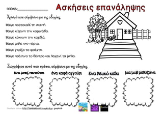 Χατσίκου Ιωάννα http://taksiasterati.blogspot.gr graphics
ΌΝΟΜΑ:_________________
Χρωμάτισε σύμφωνα με τις οδηγίες.
Ζωγράφισε αυτό που πρέπει, σύμφωνα με τις οδηγίες.
Βάψε πορτοκαλί τη σκεπή.
Βάψε κίτρινη την καμινάδα.
Βάψε κόκκινη την καρδιά.
Βάψε μπλε την πόρτα.
Βάψε γκρίζο το φράχτη.
Βάψε πράσινο το δέντρο και λαχανί τα μήλα.
 