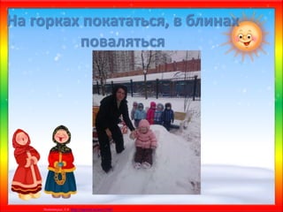 Матюшкина А.В. http://nsportal.ru/user/33485
На горках покататься, в блинах
поваляться
 