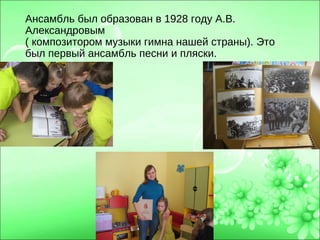 Ансамбль был образован в 1928 году А.В.
Александровым
( композитором музыки гимна нашей страны). Это
был первый ансамбль песни и пляски.