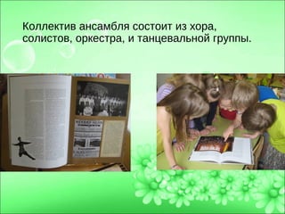 Коллектив ансамбля состоит из хора,
солистов, оркестра, и танцевальной группы.