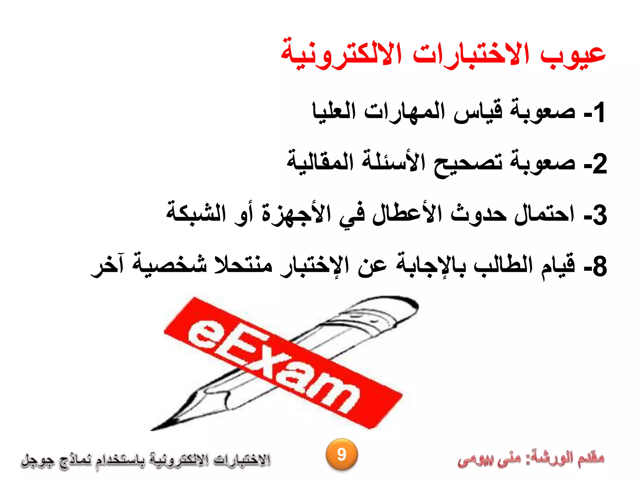 ‫عيوب‬‫االختبارات‬‫االلكترونية‬
1-‫صعوبة‬‫العليا‬ ‫المهارات‬ ‫قياس‬
2-‫المقالية‬ ‫األسئلة‬ ‫تصحيح‬ ‫صعوبة‬
3-‫أو‬ ‫األجهزة‬ ‫في‬ ‫األعطال‬ ‫حدوث‬ ‫احتمال‬‫الشبكة‬
8-‫آخر‬ ‫شخصية‬ ‫منتحال‬ ‫اإلختبار‬ ‫عن‬ ‫باإلجابة‬ ‫الطالب‬ ‫قيام‬
9
 