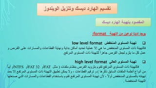 ‫التهيئة‬ ‫من‬ ‫نوعين‬ ‫لدينا‬ ‫يوجد‬format:
‫المنخفض‬ ‫المستوى‬ ‫تهيئة‬low level format
‫ا‬ ‫على‬ ‫ات‬ ‫والمسىا‬ ‫القطاعىات‬ ‫ونساية‬ ‫بداية‬ ‫يماكن‬ ‫تحديد‬ ‫عملية‬ ‫إال‬ ‫هي‬ ‫ما‬ ‫المنخفض‬ ‫المستوي‬ ‫ةات‬ ‫فالتسيفة‬‫و‬ ‫ل‬ ‫لقى‬
‫تفو‬ ‫الم‬ ‫المستوي‬ ‫ةات‬ ‫للتسيفة‬ ‫ذ‬‫ا‬‫جاهز‬ ‫ل‬ ‫الق‬ ‫لجال‬ ‫يلزم‬ ‫ما‬ ‫كل‬ ‫عمل‬.
‫العالي‬ ‫المستوى‬ ‫تهيئة‬high level format
‫فوات‬ ‫ت‬ ‫وا‬ ‫تم‬ ‫القورن‬ ‫تتويدوا‬ ‫تقوو‬ ‫المرتفع‬ ‫المستوى‬ ‫ذات‬ ‫فالتهيئة‬(‫تثو‬FAT‫أي‬FAT 32‫أي‬NTFS‫أدوا‬ ‫أي‬
‫ذكرها‬ ‫الساتق‬ ‫فات‬ ‫الم‬ ‫مة‬ ‫أن‬ ‫أنواع‬ ‫تن‬)‫ال‬ ‫المستوى‬ ‫ذات‬ ‫التهيئة‬ ‫تطبيق‬ ‫دمكن‬ ‫يال‬ ، ‫القطاعات‬ ‫ترقيم‬ ‫ي‬‫تدوا‬ ‫الال‬ ‫مرتفوع‬
‫يالمسوا‬ ‫القطاعوات‬ ‫وتضاا‬ ‫تا‬ ‫تقوو‬ ‫المرتفوع‬ ‫المسوتوى‬ ‫تهيئوة‬ ‫ت‬ ، ‫أيال‬ ‫المومضفأ‬ ‫تالمسوتوى‬ ‫تهيئته‬‫نومدتها‬ ‫التو‬ ‫رات‬
‫الممضفضة‬ ‫التهيئة‬.
 