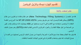‫لىـ‬ ‫ىا‬ ‫اخت‬ ‫هىو‬(New Technology Filling Systems)‫نظىام‬ ‫مىن‬ ‫تطىوي‬ ‫تىم‬ ‫ملفىات‬ ‫نظىام‬ ‫هىو‬ ،
(HPFS)‫ىدوز‬‫ى‬‫وين‬ ‫ىق‬‫ى‬‫ي‬ ‫ط‬ ‫ىن‬‫ى‬‫ع‬ ‫ىي‬‫ى‬‫إلي‬ ‫ىول‬‫ى‬ ‫الو‬ ‫ىط‬‫ى‬‫فق‬ ‫ىن‬‫ى‬‫ويمك‬NT.XP.2000.VISTA‫ىة‬‫ى‬‫ينظم‬ ‫ىن‬‫ى‬‫م‬ ‫ىوع‬‫ى‬‫الن‬ ‫ىةا‬‫ى‬‫ه‬
‫عىن‬ ‫مسىاحتسا‬ ‫تزيىد‬ ‫ال‬ ‫الت‬ ‫االاسام‬ ‫مو‬ ‫استخدامي‬ ‫يستحسن‬ ‫ال‬ ‫الملفات‬400‫كبيى‬ ‫مقىدا‬ ‫يسىتخدم‬ ‫النىي‬ ‫ميجابايىت‬
‫الملفىات‬ ‫لنظىام‬ ‫االساسى‬ ‫كىزي‬ ‫الم‬ ‫والجىز‬ ‫يو‬ ‫النظىام‬ ‫هيكلة‬ ‫يجل‬ ‫من‬ ‫المساحة‬ ‫من‬(NTFS)‫الملىف‬ ‫جىدول‬ ‫وهىو‬
‫فيس‬ ‫ال‬.
‫الفسىا‬ ‫مىن‬ ‫لحمايتسىا‬ ‫فيسى‬ ‫ال‬ ‫الملىف‬ ‫جىدول‬ ‫مىن‬ ‫والمسمىة‬ ‫جىة‬ ‫الح‬ ‫لرجىزا‬ ‫نسىأل‬ ‫عىدة‬ ‫بحفىظ‬ ‫النظام‬ ‫هةا‬ ‫يقوم‬‫يو‬ ‫د‬
‫بالملفات‬ ‫ة‬ ‫الخا‬ ‫البيانات‬ ‫تخزين‬ ‫ف‬ ‫ات‬ ‫الكلست‬ ‫ببستخدام‬ ‫يقوم‬ ‫كما‬ ،‫البيانات‬ ‫ضياع‬.
 