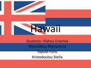 Hawaii
Students: Vlahou Erasmia
Manolakou Mariantina
Topsidi Fotis
Xristodoulou Stella
 