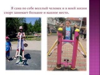Я сама по себе веселый человек и в моей жизни
спорт занимает большое и важное место.
 