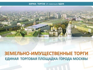 БИРЖА ТОРГОВ 14 павильон ВДНХ
ЗЕМЕЛЬНО-ИМУЩЕСТВЕННЫЕ ТОРГИ
ЕДИНАЯ ТОРГОВАЯ ПЛОЩАДКА ГОРОДА МОСКВЫ
 