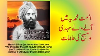 Hadrat Mirza Ghulam Ahmed (1835-1908)
The Promised Messiah and Al-Imam Al-Mahdi
The Founder of the Ahmadiyya Muslim
Jama’at, a Worldwide Muslim Community
 